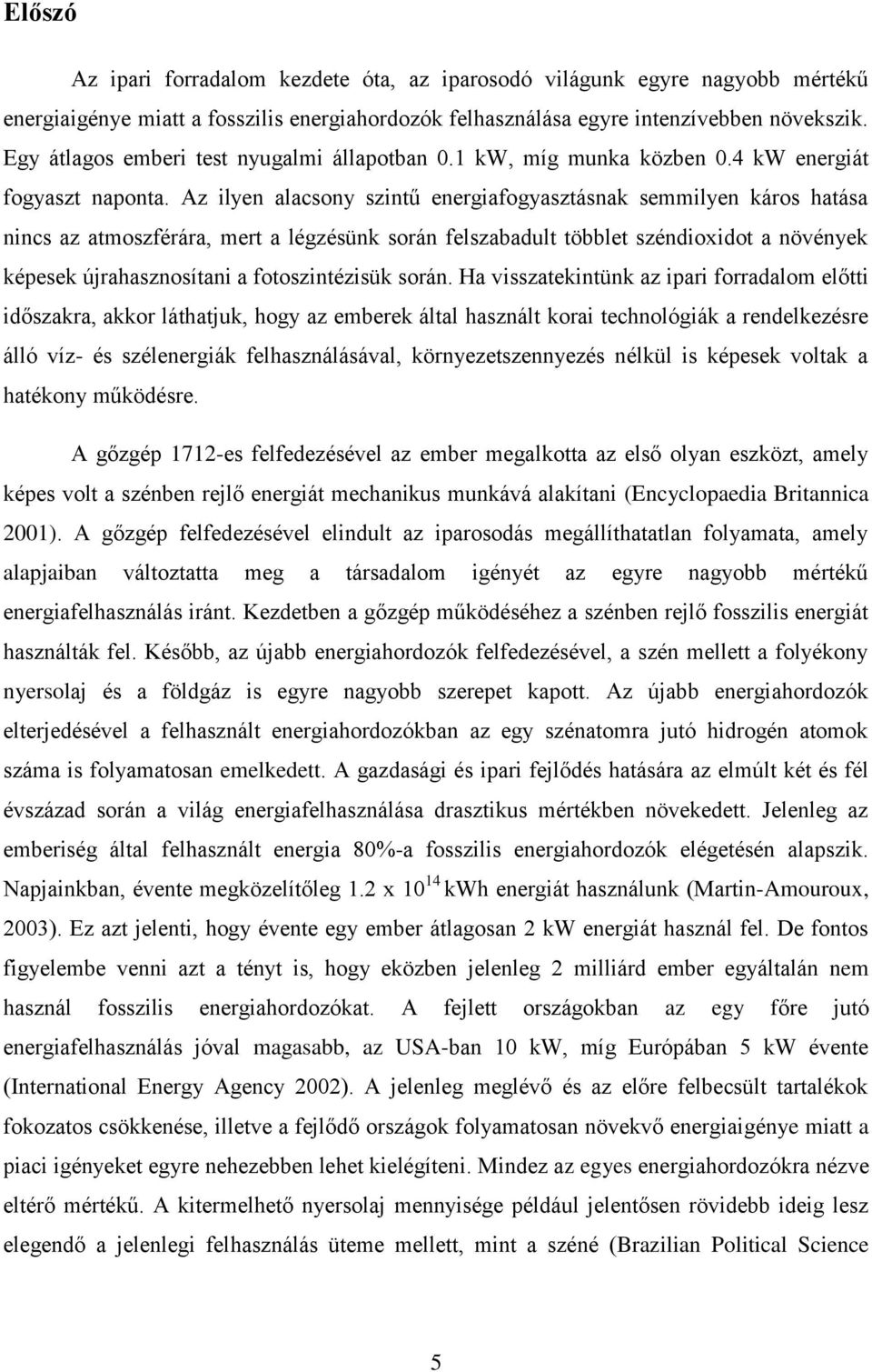 Az ilyen alacsony szintű energiafogyasztásnak semmilyen káros hatása nincs az atmoszférára, mert a légzésünk során felszabadult többlet széndioxidot a növények képesek újrahasznosítani a