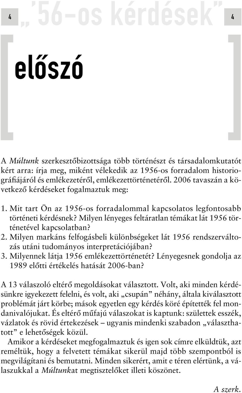 Milyen lényeges feltáratlan témákat lát 1956 történetével kapcsolatban? 2. Milyen markáns felfogásbeli különbségeket lát 1956 rendszerváltozás utáni tudományos interpretációjában? 3.