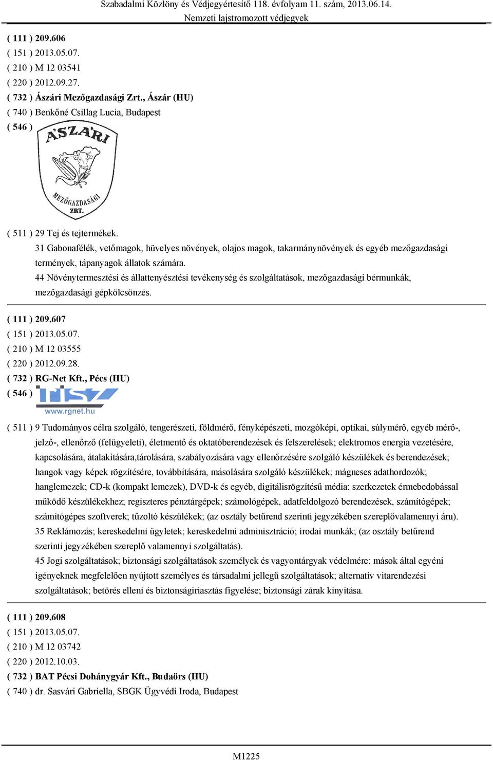 44 Növénytermesztési és állattenyésztési tevékenység és szolgáltatások, mezőgazdasági bérmunkák, mezőgazdasági gépkölcsönzés. ( 111 ) 209.607 ( 151 ) 2013.05.07. ( 210 ) M 12 03555 ( 220 ) 2012.09.28.