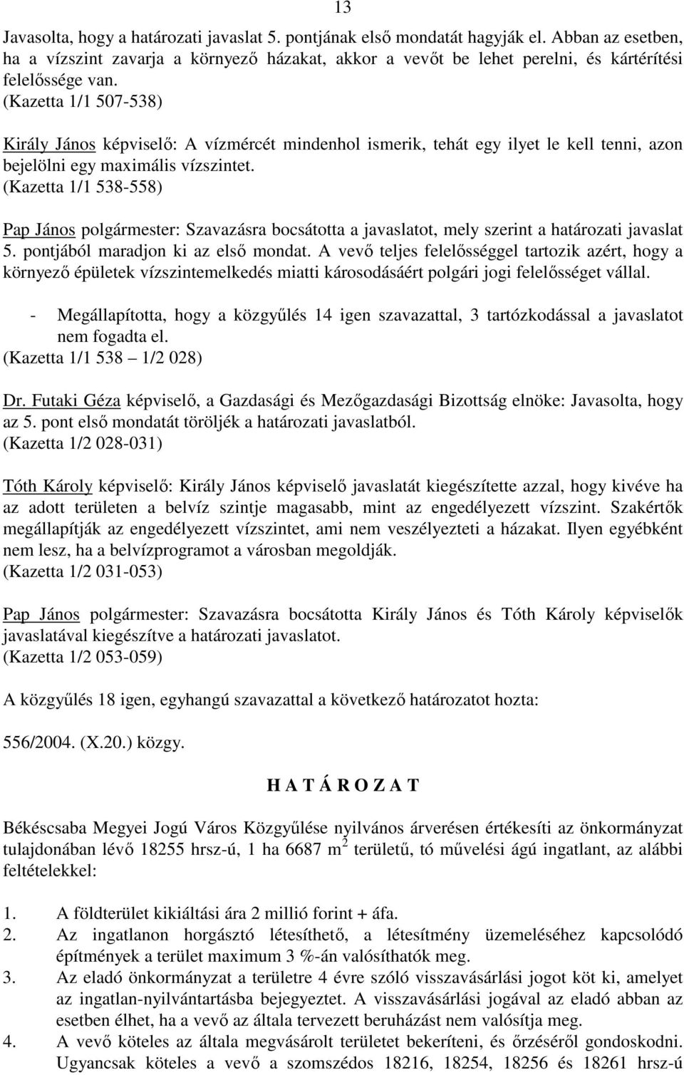 (Kazetta 1/1 507-538) Király János képviselı: A vízmércét mindenhol ismerik, tehát egy ilyet le kell tenni, azon bejelölni egy maximális vízszintet.