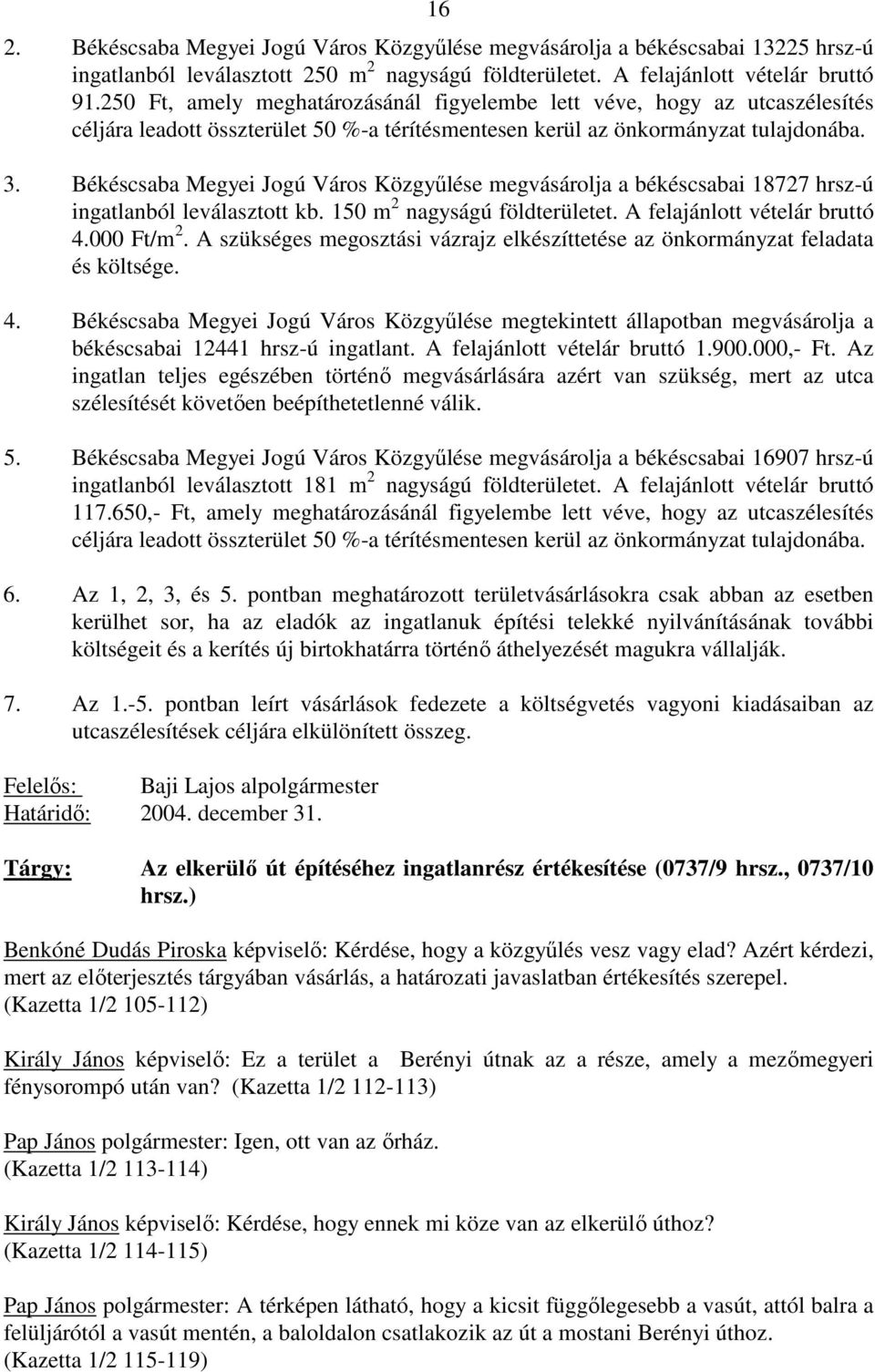 Békéscsaba Megyei Jogú Város Közgyőlése megvásárolja a békéscsabai 18727 hrsz-ú ingatlanból leválasztott kb. 150 m 2 nagyságú földterületet. A felajánlott vételár bruttó 4.000 Ft/m 2.