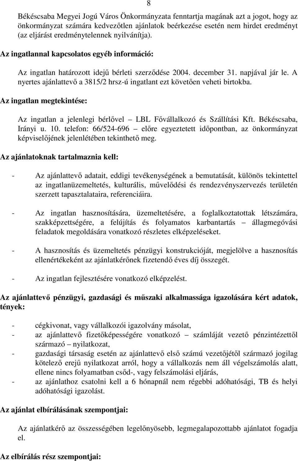 A nyertes ajánlattevı a 3815/2 hrsz-ú ingatlant ezt követıen veheti birtokba. Az ingatlan megtekintése: Az ingatlan a jelenlegi bérlıvel LBL Fıvállalkozó és Szállítási Kft. Békéscsaba, Irányi u. 10.