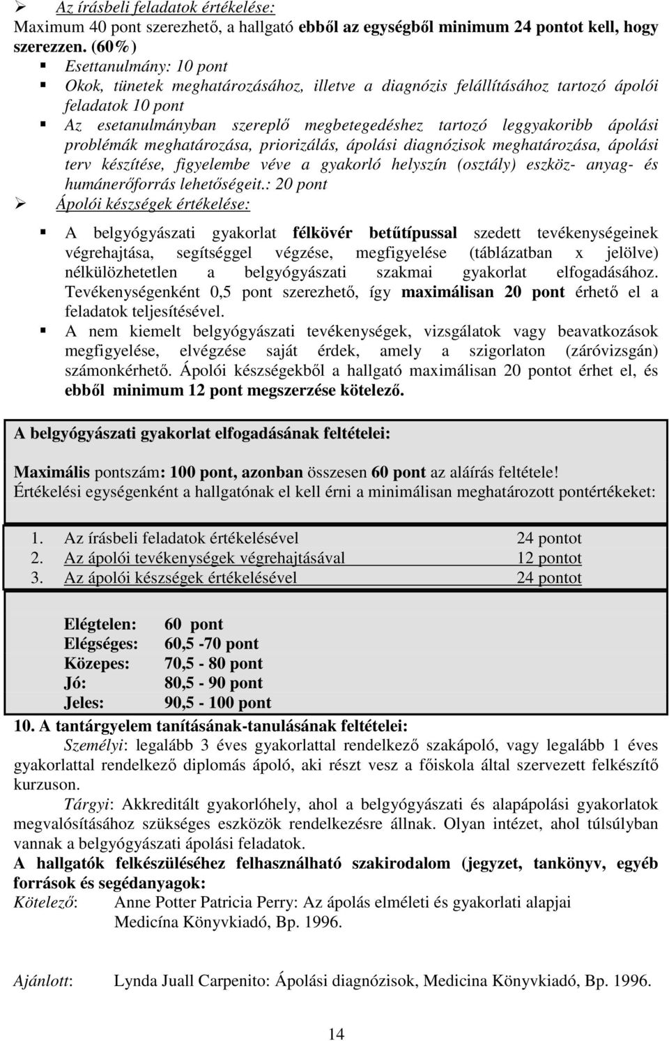 ápolási problémák meghatározása, priorizálás, ápolási diagnózisok meghatározása, ápolási terv készítése, figyelembe véve a gyakorló helyszín (osztály) eszköz- anyag- és humánerıforrás lehetıségeit.