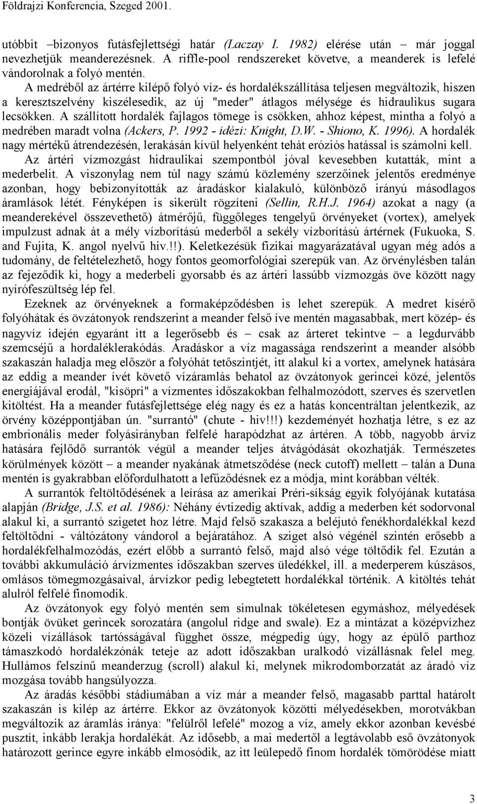 A szállított hordalék fajlagos tömege is csökken, ahhoz képest, mintha a folyó a medrében maradt volna (Ackers, P. 1992 - idézi: Knight, D.W. - Shiono, K. 1996).