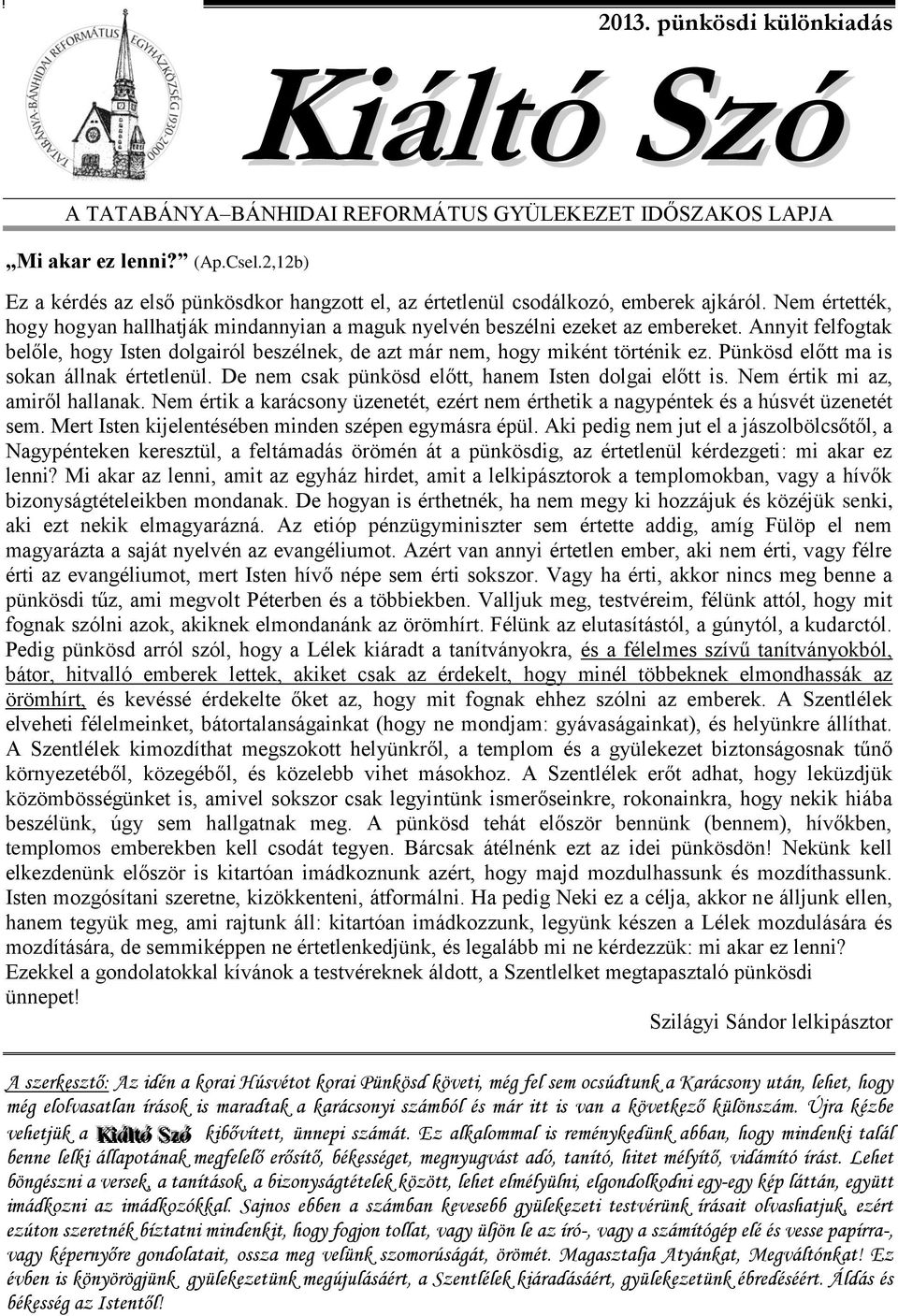 Annyit felfogtak belőle, hogy Isten dolgairól beszélnek, de azt már nem, hogy miként történik ez. Pünkösd előtt ma is sokan állnak értetlenül. De nem csak pünkösd előtt, hanem Isten dolgai előtt is.