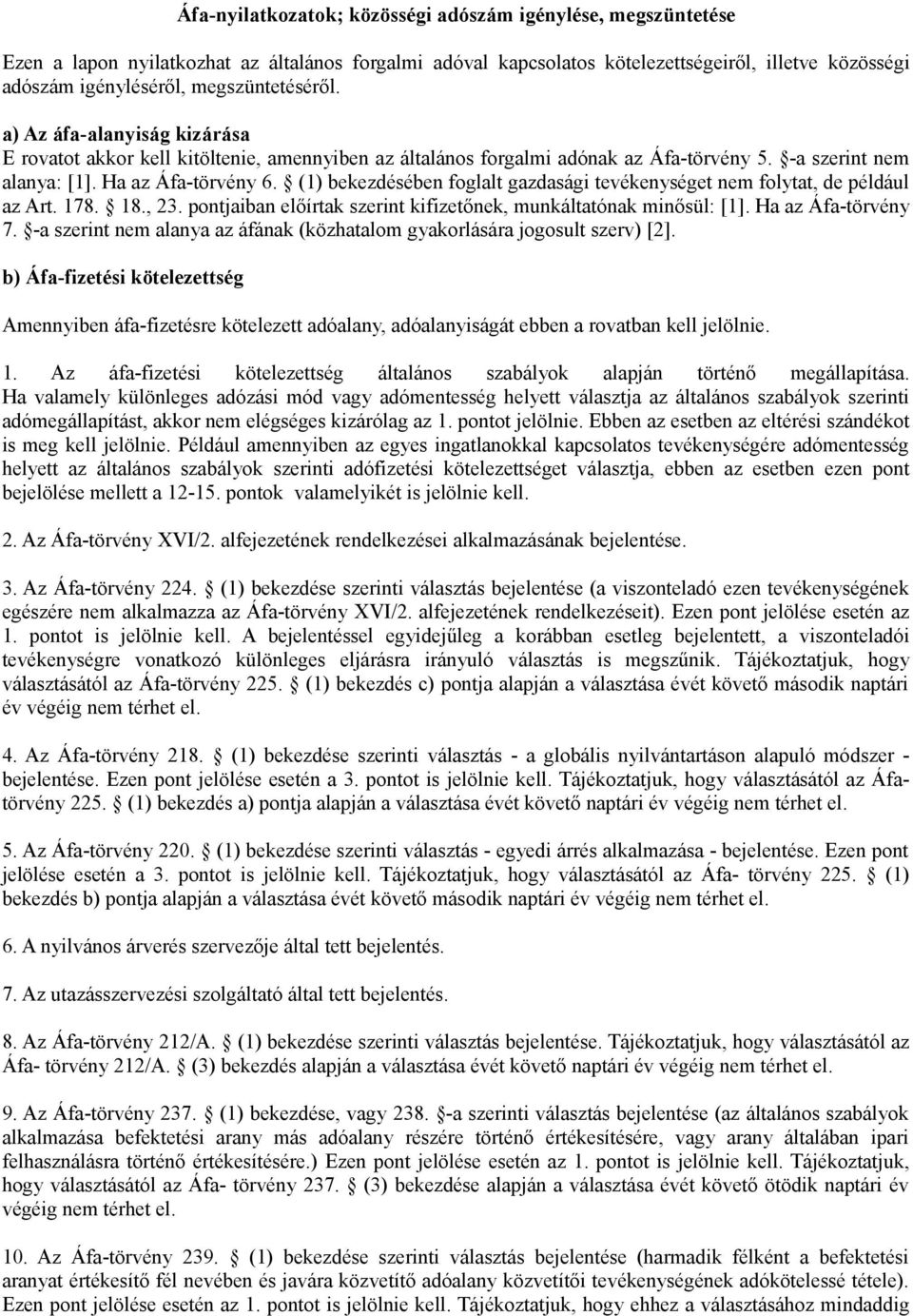 (1) bekezdésében foglalt gazdasági tevékenységet nem folytat, de például az Art. 178. 18., 23. pontjaiban előírtak szerint kifizetőnek, munkáltatónak minősül: [1]. Ha az Áfa-törvény 7.