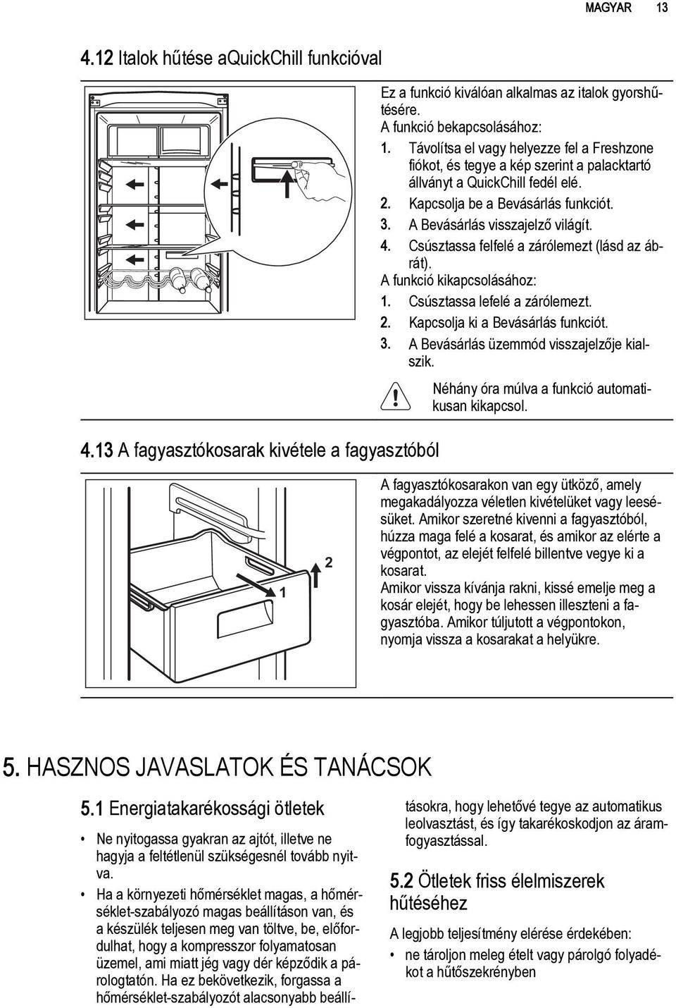 Csúsztassa felfelé a zárólemezt (lásd az ábrát). A funkció kikapcsolásához: 1. Csúsztassa lefelé a zárólemezt. 2. Kapcsolja ki a Bevásárlás funkciót. 3. A Bevásárlás üzemmód visszajelzője kialszik.