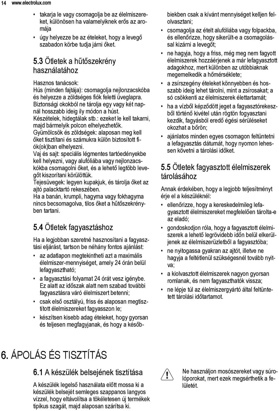 Biztonsági okokból ne tárolja egy vagy két napnál hosszabb ideig ily módon a húst. Készételek, hidegtálak stb.: ezeket le kell takarni, majd bármelyik polcon elhelyezhetők.