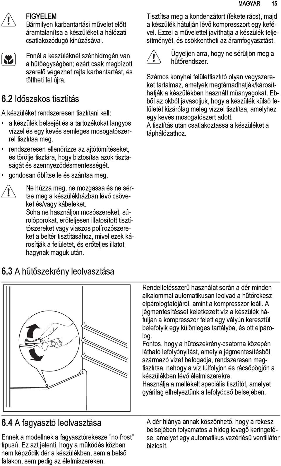 2 Időszakos tisztítás A készüléket rendszeresen tisztítani kell: a készülék belsejét és a tartozékokat langyos vízzel és egy kevés semleges mosogatószerrel tisztítsa meg.