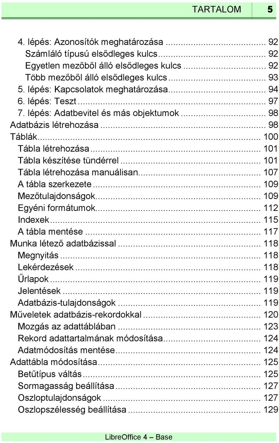 .. 101 Tábla létrehozása manuálisan... 107 A tábla szerkezete... 109 Mezőtulajdonságok... 109 Egyéni formátumok... 112 Indexek... 115 A tábla mentése... 117 Munka létező adatbázissal... 118 Megnyitás.