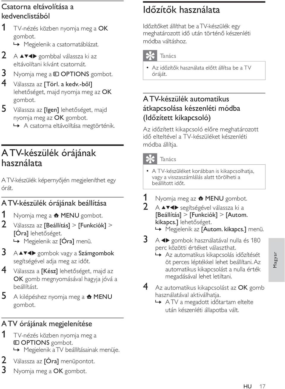 A TV-készülék órájának használata A TV-készülék képernyőjén megjeleníthet egy órát. A TV-készülék órájának beállítása 1 Nyomja meg a MENU 2 Válassza az [Beállítás] > [Funkciók] > [Óra] lehetőséget.