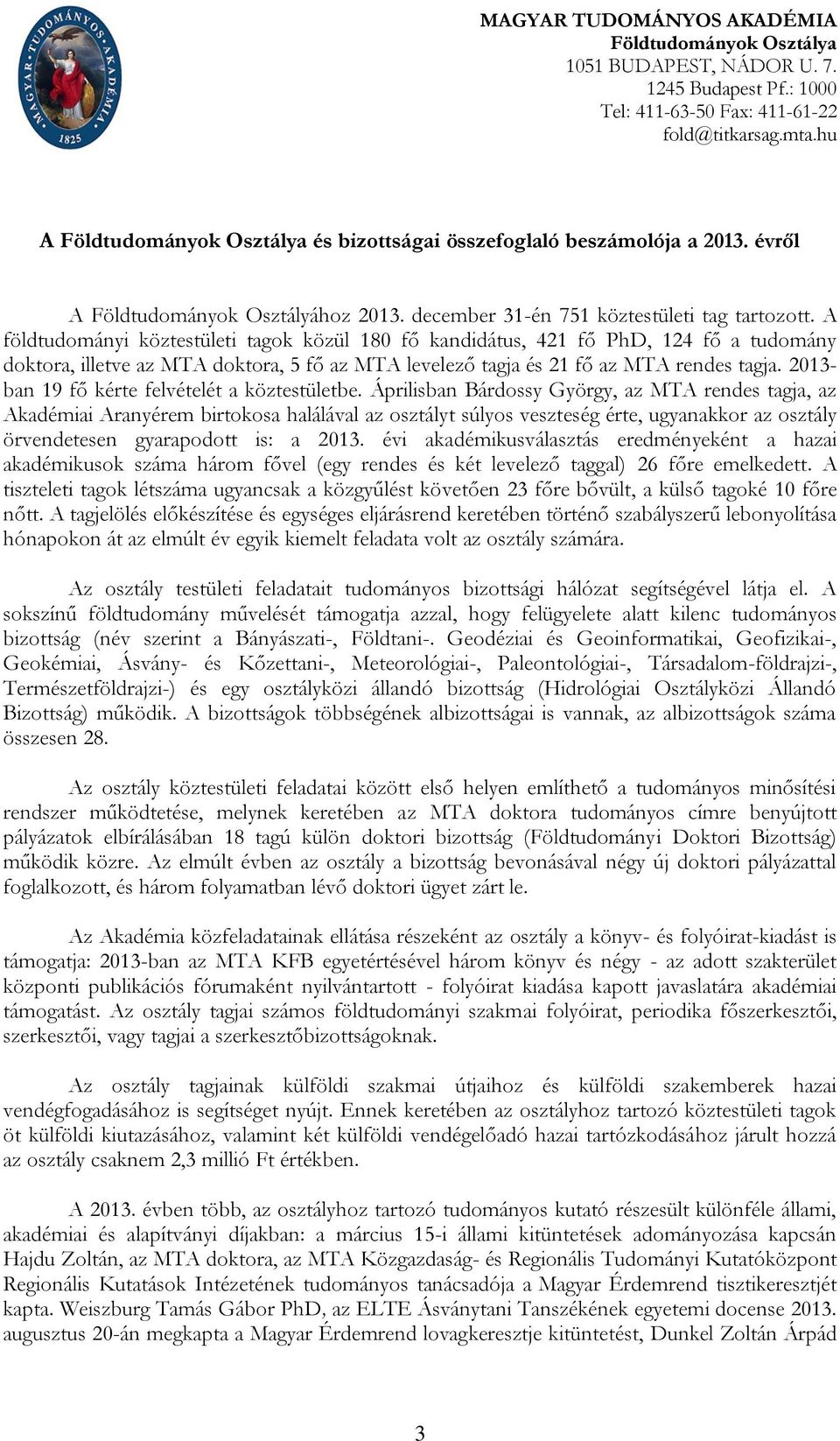 A földtudományi köztestületi tagok közül 180 fő kandidátus, 421 fő PhD, 124 fő a tudomány doktora, illetve az MTA doktora, 5 fő az MTA levelező tagja és 21 fő az MTA rendes tagja.