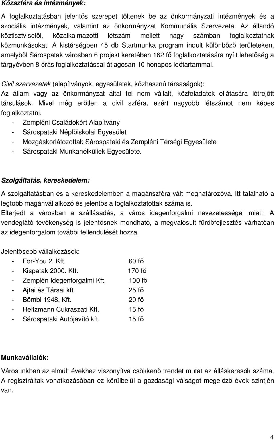 A kistérségben 45 db Startmunka program indult különbözı területeken, amelybıl Sárospatak városban 6 projekt keretében 162 fı foglalkoztatására nyílt lehetıség a tárgyévben 8 órás foglalkoztatással