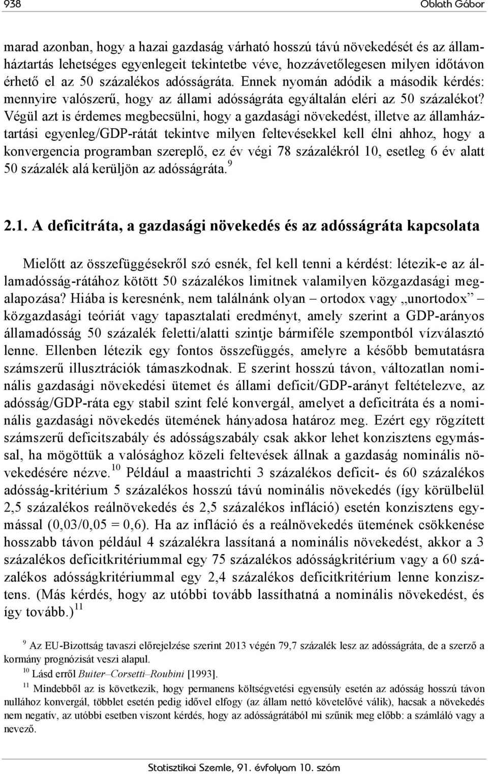 Végül azt is érdemes megbecsülni, hogy a gazdasági növekedést, illetve az államháztartási egyenleg/gdp-rátát tekintve milyen feltevésekkel kell élni ahhoz, hogy a konvergencia programban szereplő, ez