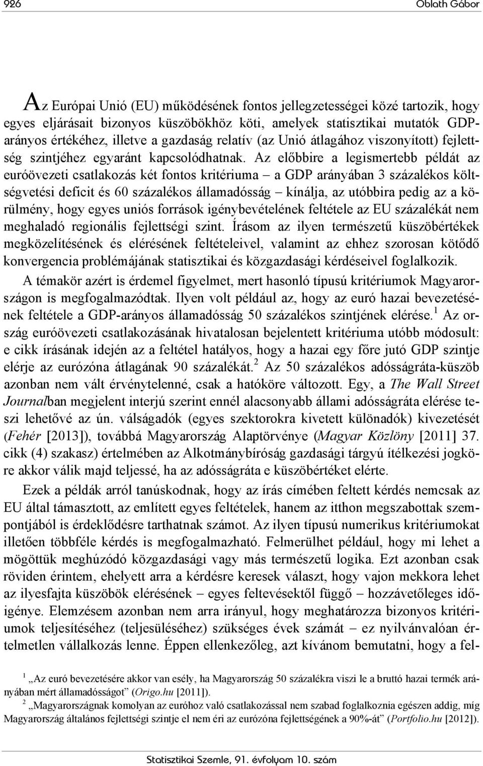 Az előbbire a legismertebb példát az euróövezeti csatlakozás két fontos kritériuma a GDP arányában 3 százalékos költségvetési deficit és 60 százalékos államadósság kínálja, az utóbbira pedig az a