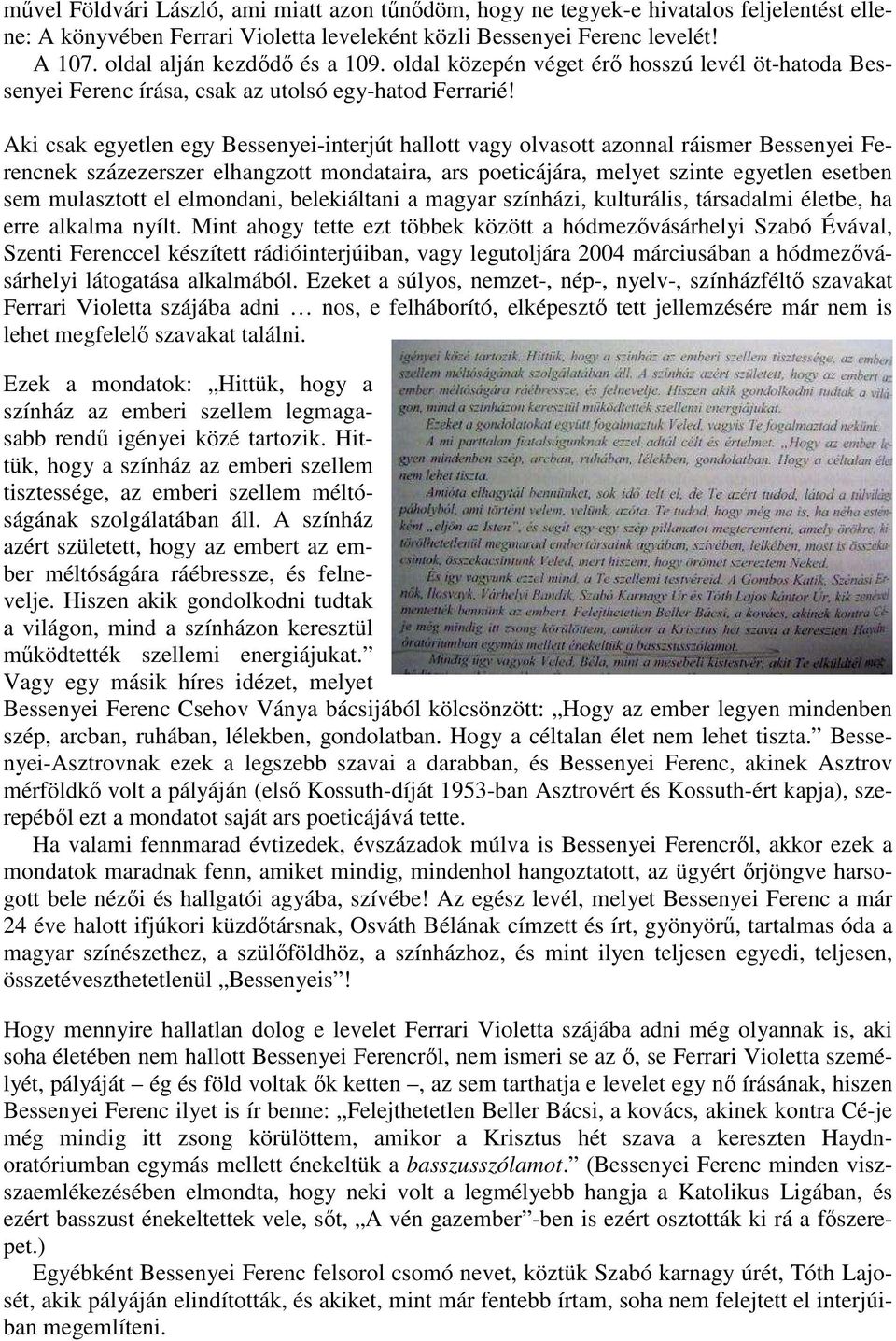 Aki csak egyetlen egy Bessenyei-interjút hallott vagy olvasott azonnal ráismer Bessenyei Ferencnek százezerszer elhangzott mondataira, ars poeticájára, melyet szinte egyetlen esetben sem mulasztott