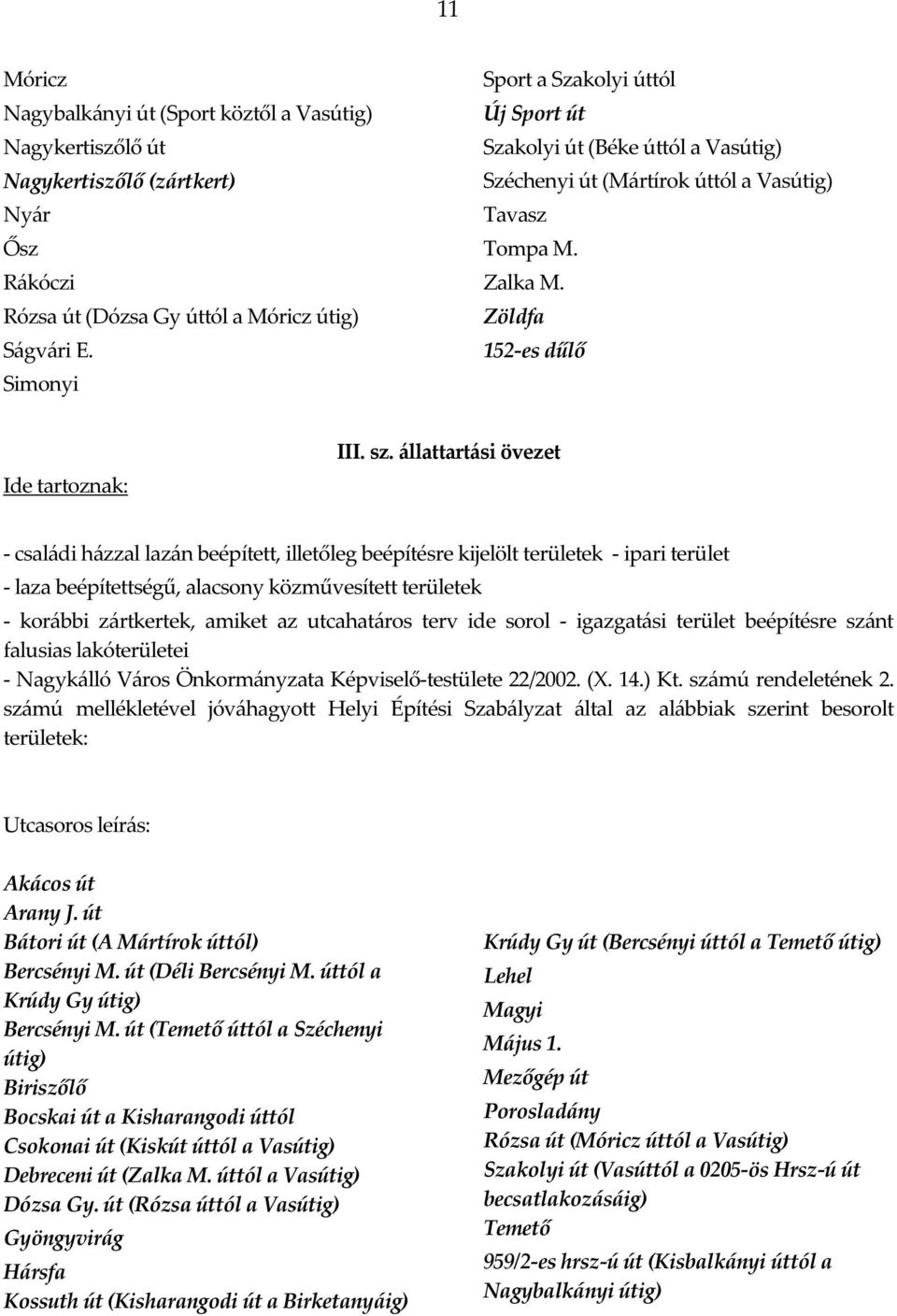 állattartási övezet - családi házzal lazán beépített, illetőleg beépítésre kijelölt területek - ipari terület - laza beépítettségű, alacsony közművesített területek - korábbi zártkertek, amiket az