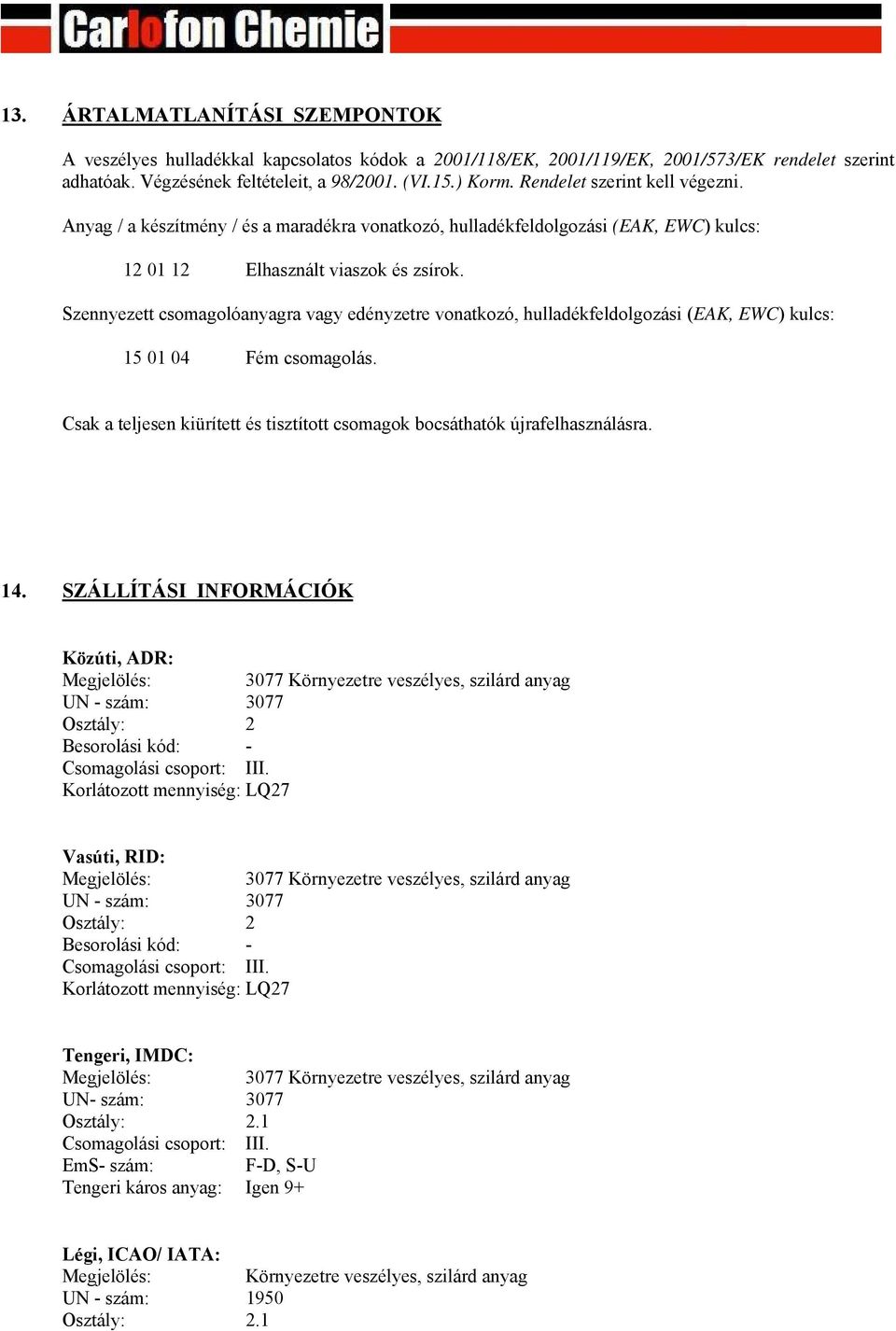 Szennyezett csomagolóanyagra vagy edényzetre vonatkozó, hulladékfeldolgozási (EAK, EWC) kulcs: 15 01 04 Fém csomagolás. Csak a teljesen kiürített és tisztított csomagok bocsáthatók újrafelhasználásra.