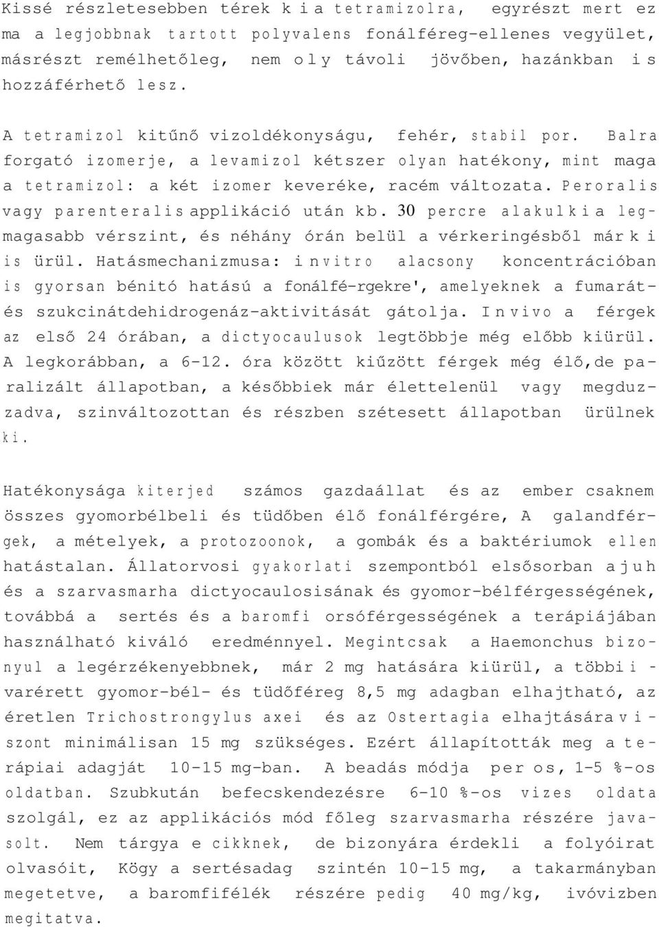 Peroralis vagy parenteralis applikáció után kb. 30 percre alakul ki a legmagasabb vérszint, és néhány órán belül a vérkeringésből már ki is ürül.