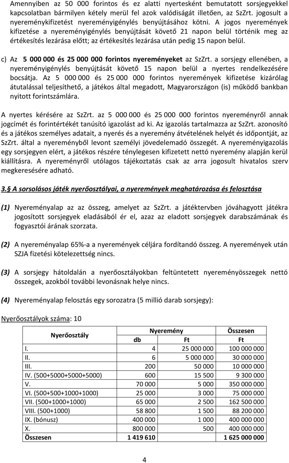 A jogos nyeremények kifizetése a nyereményigénylés benyújtását követő 21 napon belül történik meg az értékesítés lezárása előtt; az értékesítés lezárása után pedig 15 napon belül.