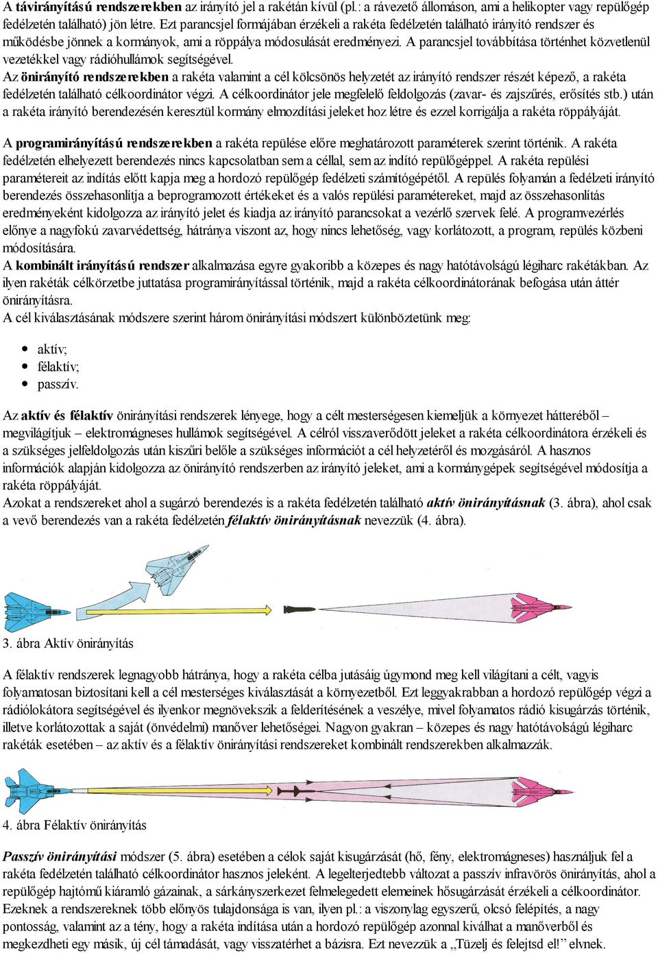 A parancsjel továbbítása történhet közvetlenül vezetékkel vagy rádióhullámok segítségével.