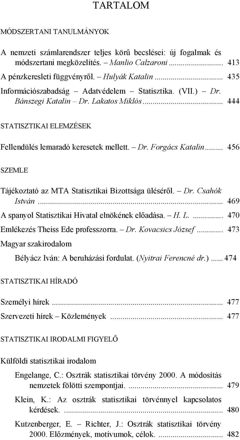 .. 456 SZEMLE Tájékoztató az MTA Statisztikai Bizottsága üléséről. Dr. Csahók István... 469 A spanyol Statisztikai Hivatal elnökének előadása. H. L.... 470 Emlékezés Theiss Ede professzorra. Dr. Kovacsics József.