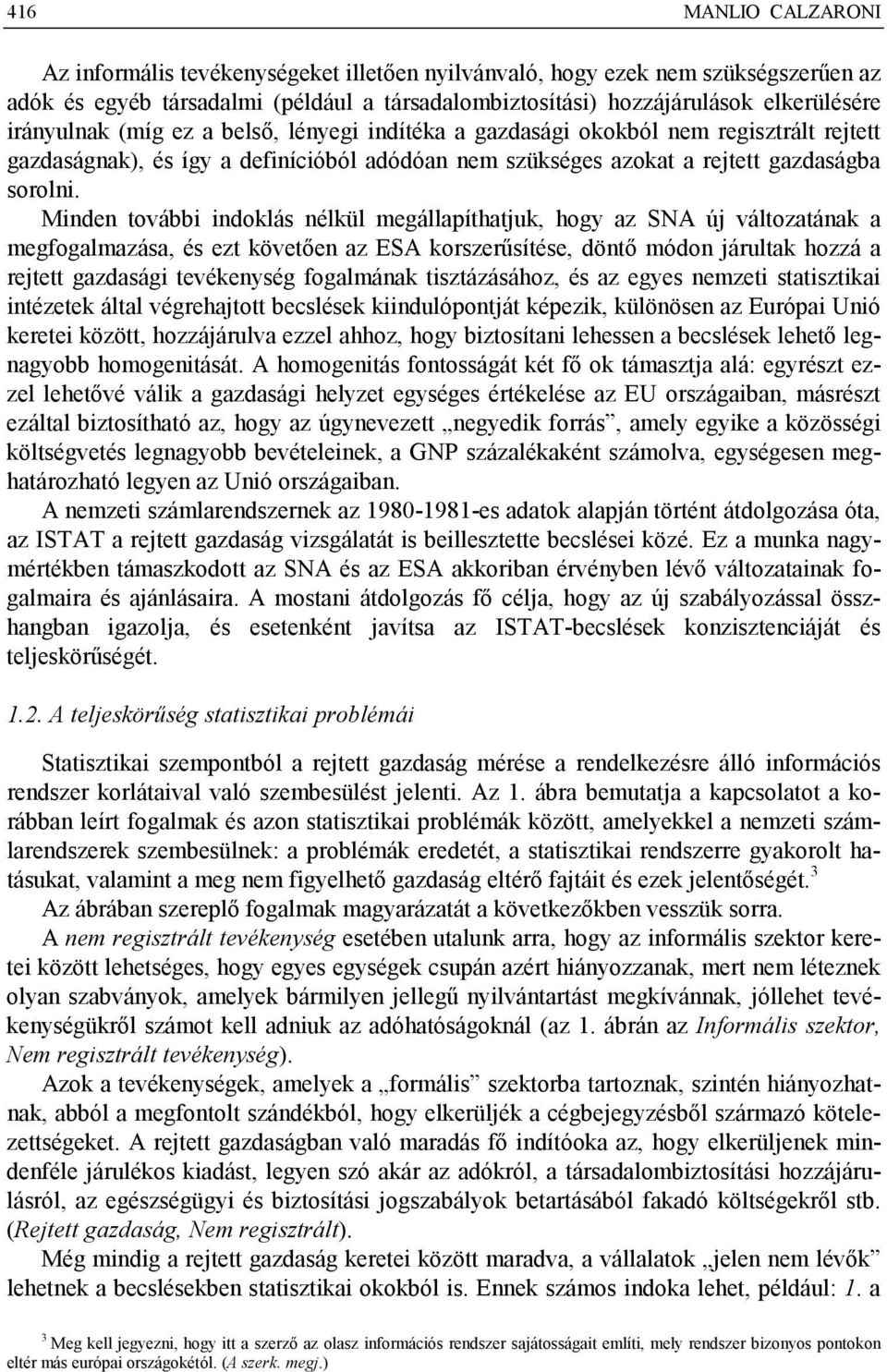 Minden további indoklás nélkül megállapíthatjuk, hogy az SNA új változatának a megfogalmazása, és ezt követően az ESA korszerűsítése, döntő módon járultak hozzá a rejtett gazdasági tevékenység