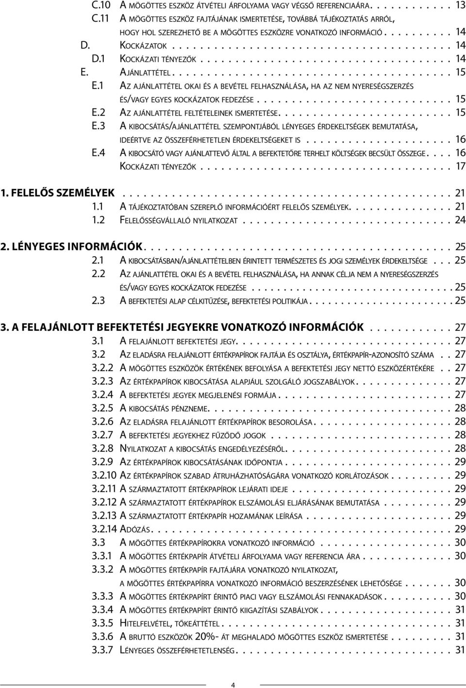 ajánlattétel feltételeinek ismertetése 15 e 3 A kibocsátás/ajánlattétel szempontjából lényeges érdekeltségek bemutatása, ideértve az összeférhetetlen érdekeltségeket is 16 e 4 A kibocsátó vagy