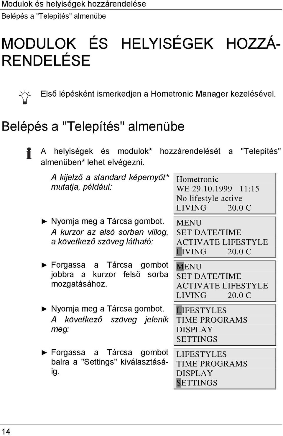 A kurzor az alsó sorban villog, a következő szöveg látható: Forgassa a Tárcsa gombot jobbra a kurzor felső sorba mozgatásához. Nyomja meg a Tárcsa gombot.