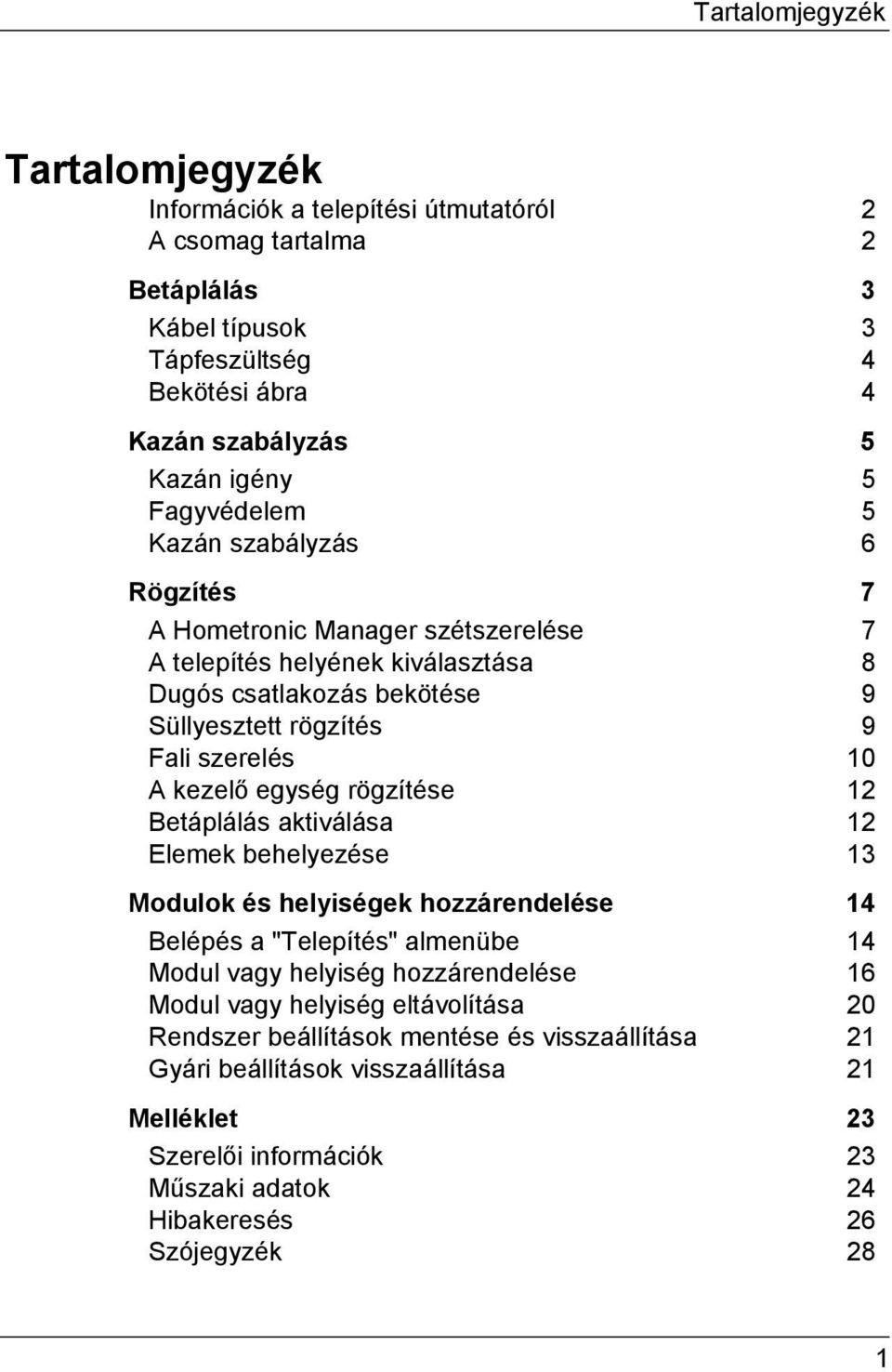 kezelő egység rögzítése 12 Betáplálás aktiválása 12 Elemek behelyezése 13 Modulok és helyiségek hozzárendelése 14 Belépés a "Telepítés" almenübe 14 Modul vagy helyiség hozzárendelése 16 Modul