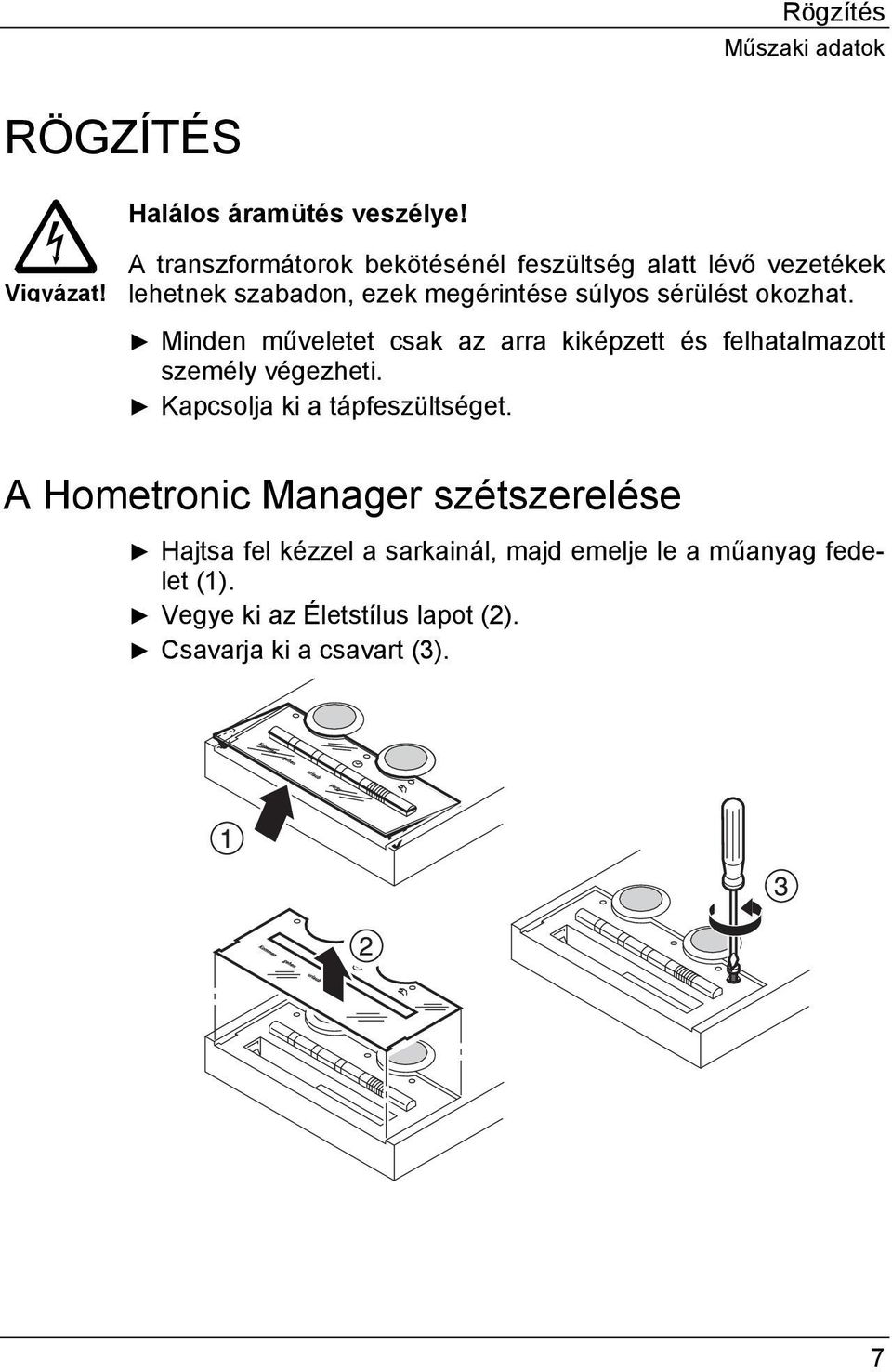 okozhat. Minden műveletet csak az arra kiképzett és felhatalmazott személy végezheti. Kapcsolja ki a tápfeszültséget.