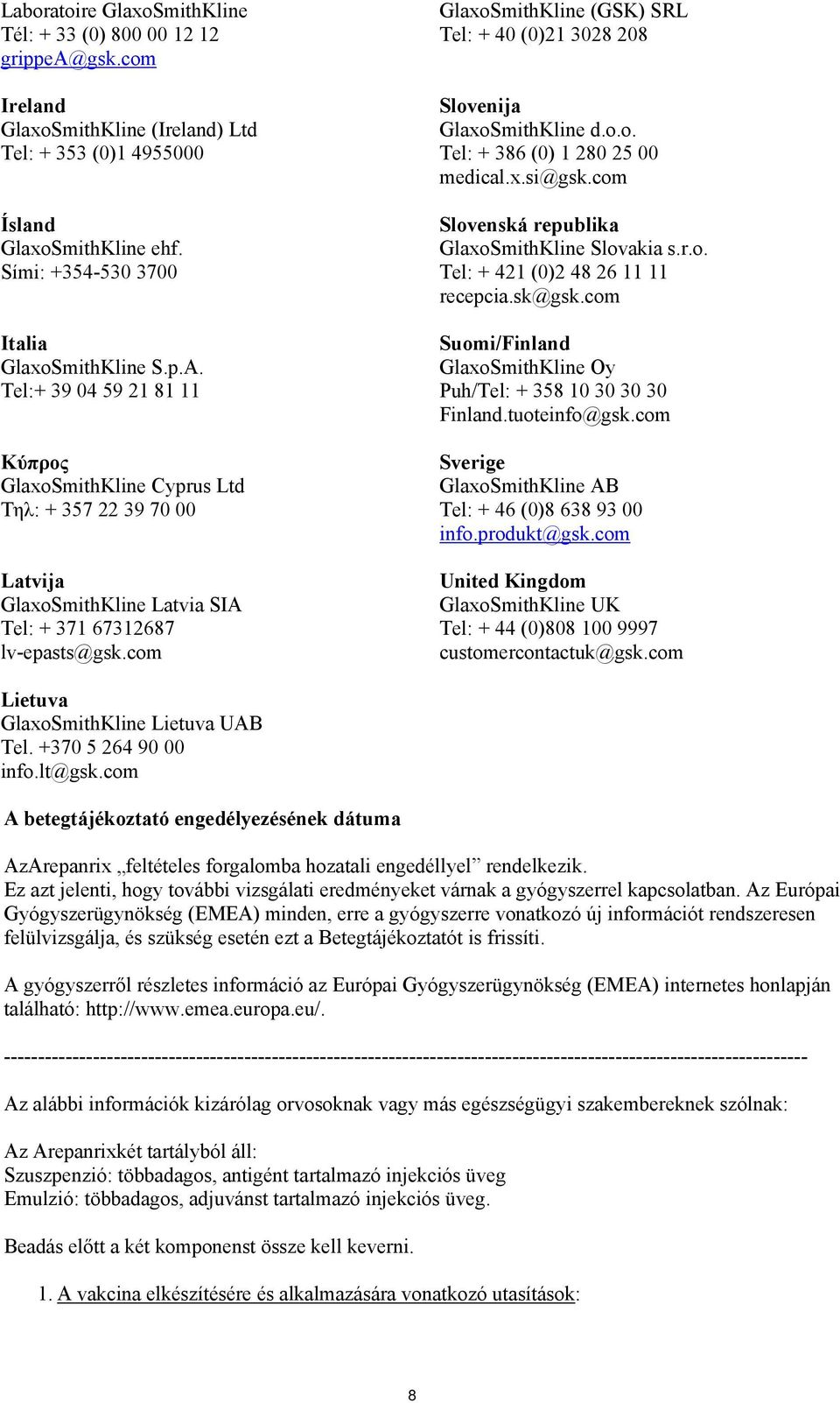 com GlaxoSmithKline (GSK) SRL Tel: + 40 (0)21 3028 208 Slovenija GlaxoSmithKline d.o.o. Tel: + 386 (0) 1 280 25 00 medical.x.si@gsk.com Slovenská republika GlaxoSmithKline Slovakia s.r.o. Tel: + 421 (0)2 48 26 11 11 recepcia.