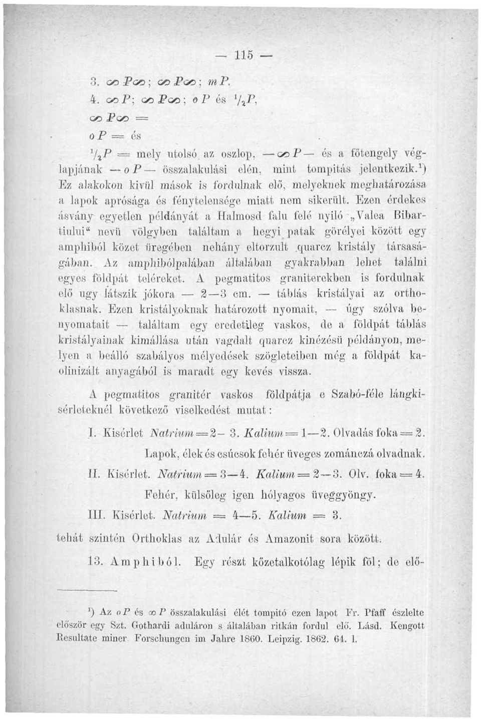 Ezen érdekes ásvány egyetlen példányát a Halmosd falu felé nyiló ; Valéá Bibartiului" novii völgyben találtam a hegyi patak görólyoi között egy amphiból közét üregében néhány eltorzult.