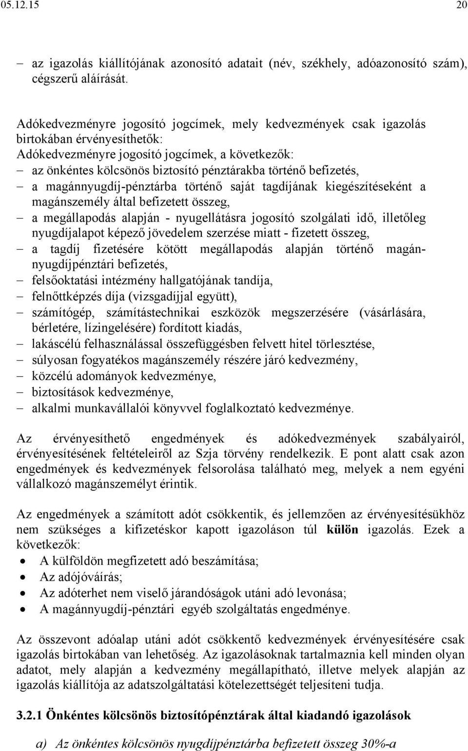 befizetés, a magánnyugdíj-pénztárba történő saját tagdíjának kiegészítéseként a magánszemély által befizetett összeg, a megállapodás alapján - nyugellátásra jogosító szolgálati idő, illetőleg