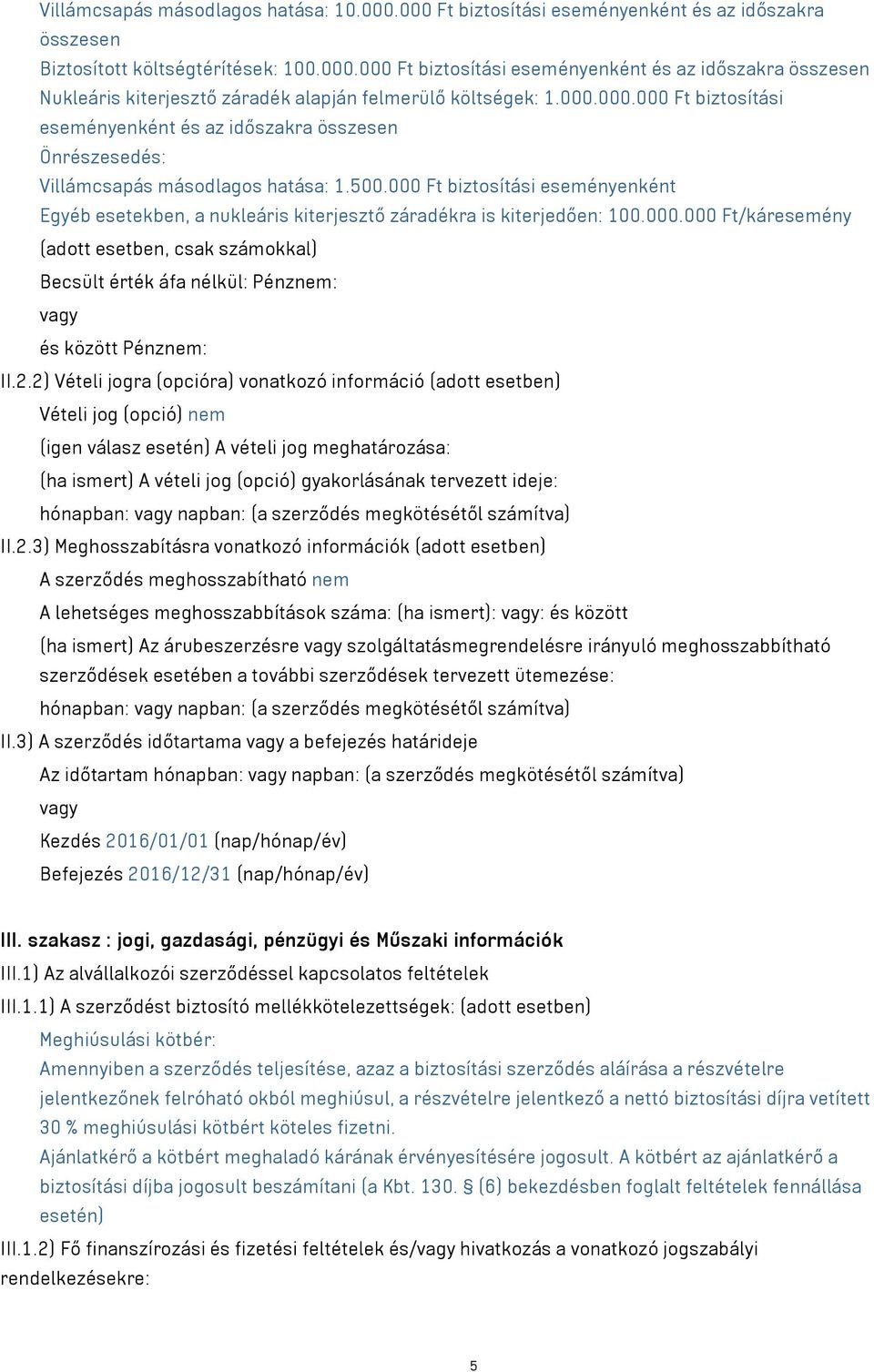 000 Ft biztosítási eseményenként Egyéb esetekben, a nukleáris kiterjesztő záradékra is kiterjedően: 100.000.000 Ft/káresemény (adott esetben, csak számokkal) Becsült érték áfa nélkül: Pénznem: vagy és között Pénznem: II.