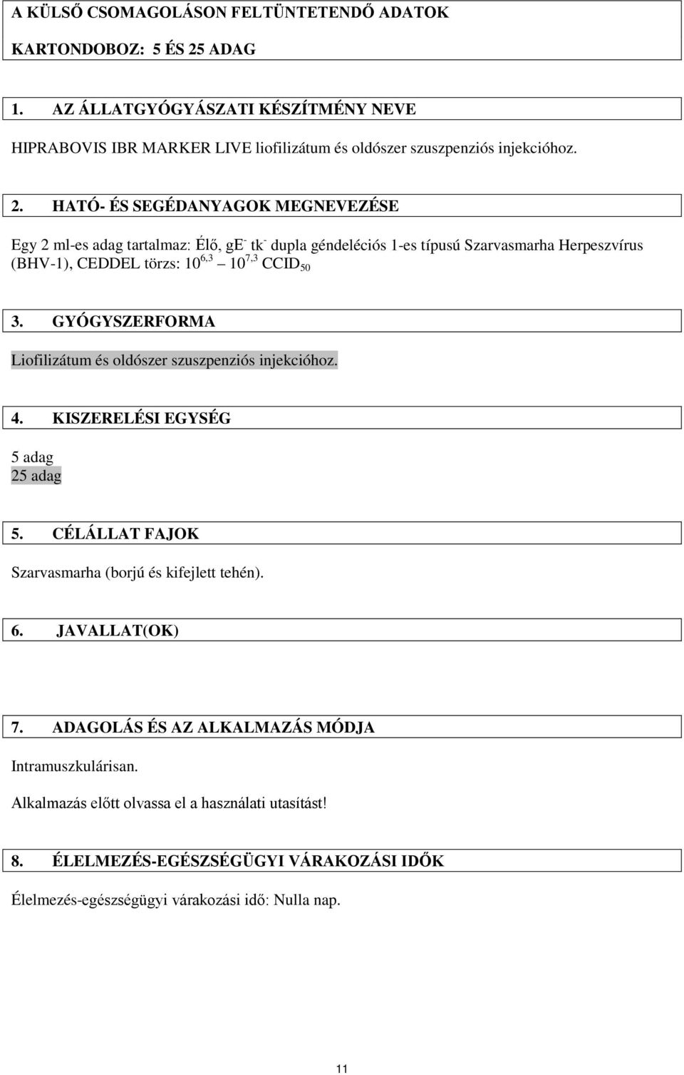 HATÓ- ÉS SEGÉDANYAGOK MEGNEVEZÉSE Egy 2 ml-es adag tartalmaz: Élő, ge - tk - dupla géndeléciós 1-es típusú Szarvasmarha Herpeszvírus (BHV-1), CEDDEL törzs: 10 6,3 10 7,3 CCID 50 3.