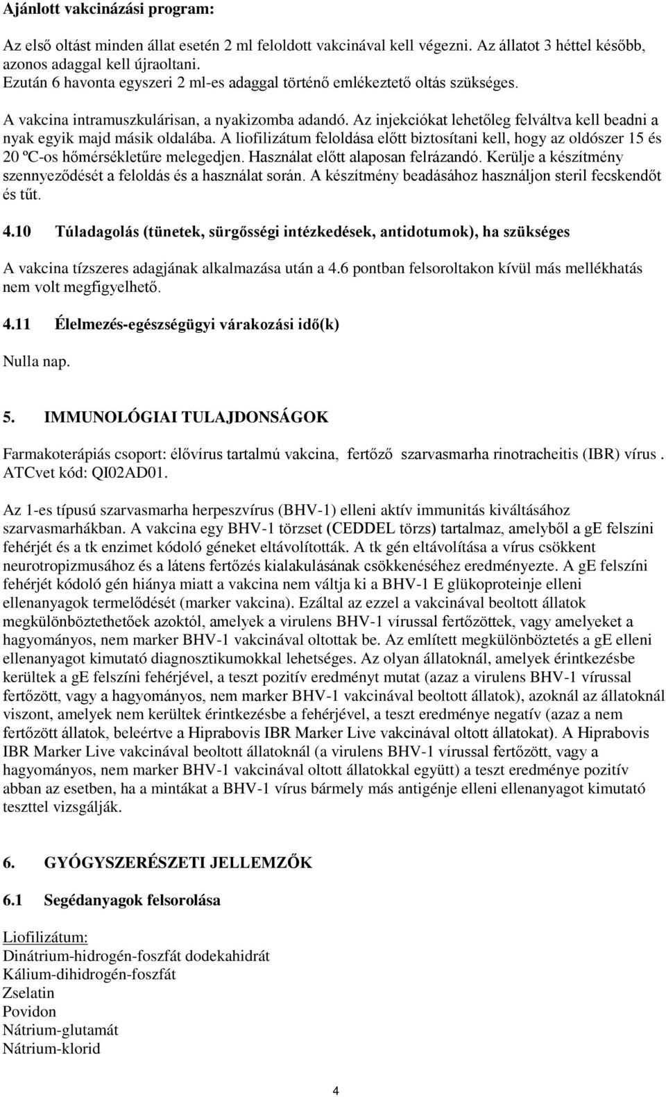 Az injekciókat lehetőleg felváltva kell beadni a nyak egyik majd másik oldalába. A liofilizátum feloldása előtt biztosítani kell, hogy az oldószer 15 és 20 ºC-os hőmérsékletűre melegedjen.