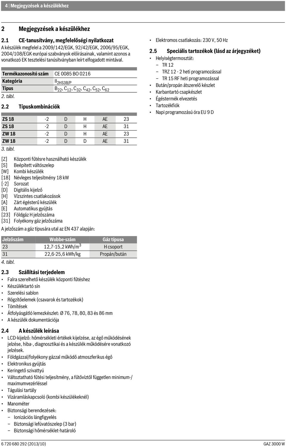 tanúsítványban leírt elfogadott mintával. Termékazonosító szám CE 0085 BO 0216 Kategória II 2HS3B/P Típus B 22, C 12, C 32, C 42, C 52, C 62 2. tábl. 2.2 Típuskombinációk ZS 18-2 D H AE 23 ZS 18-2 D H AE 31 ZW 18-2 D H AE 23 ZW 18-2 D D AE 31 3.