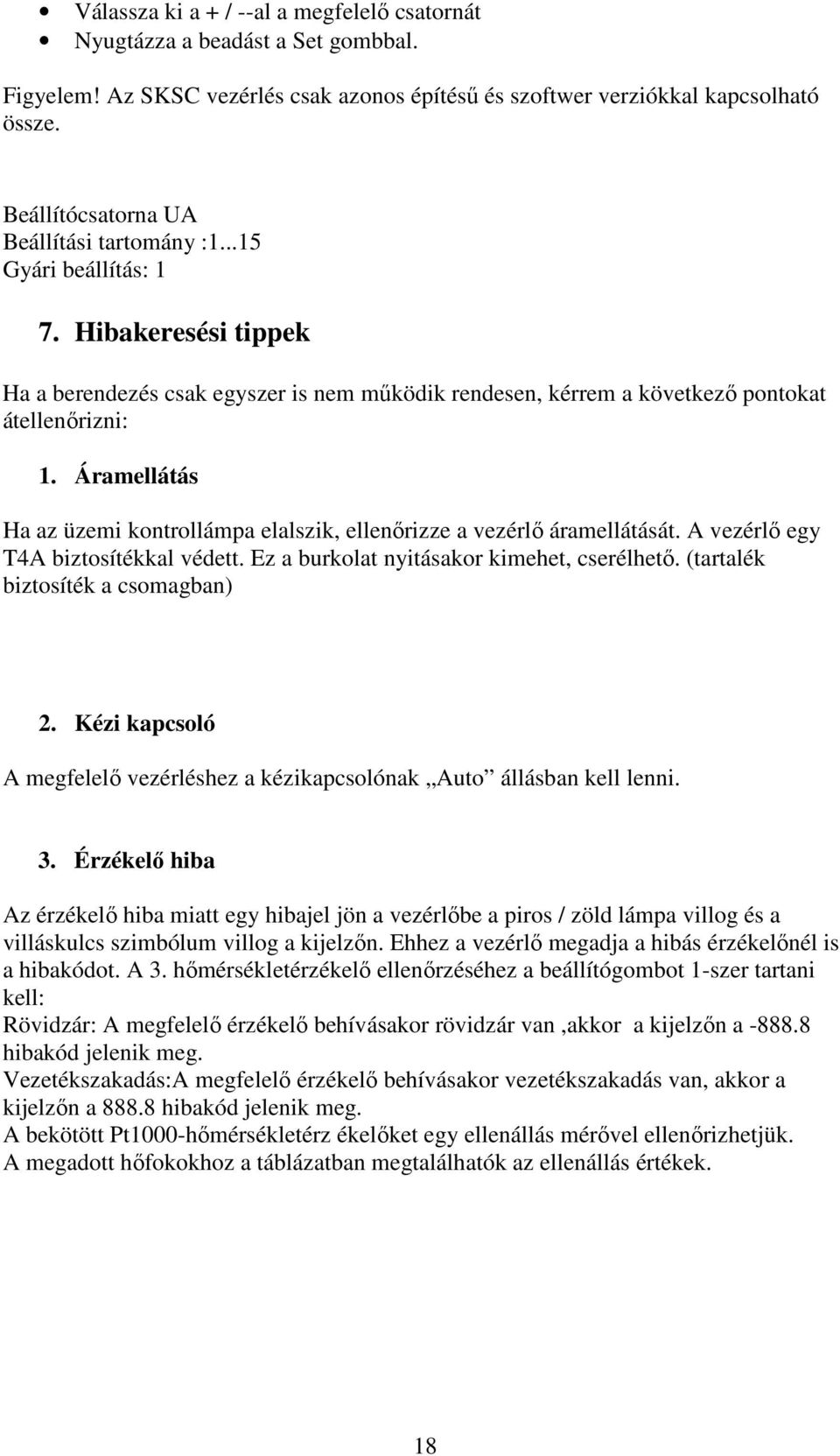 Áramellátás Ha az üzemi kontrollámpa elalszik, ellenőrizze a vezérlő áramellátását. A vezérlő egy T4A biztosítékkal védett. Ez a burkolat nyitásakor kimehet, cserélhető.