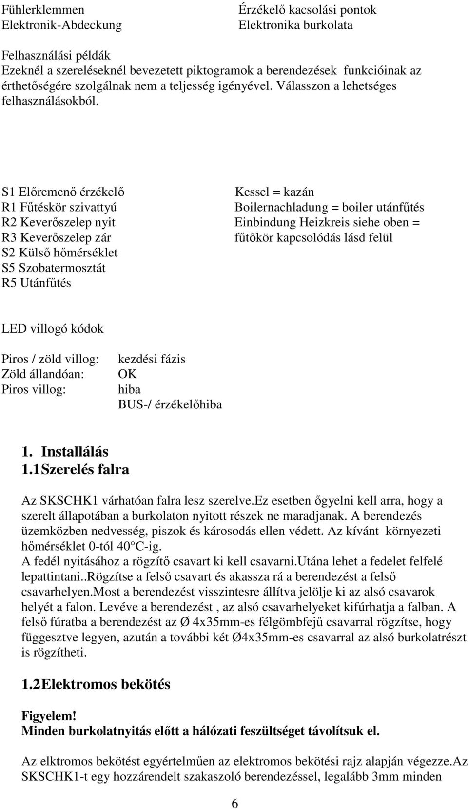 S1 Előremenő érzékelő Kessel = kazán R1 Fűtéskör szivattyú Boilernachladung = boiler utánfűtés R2 Keverőszelep nyit Einbindung Heizkreis siehe oben = R3 Keverőszelep zár fűtőkör kapcsolódás lásd