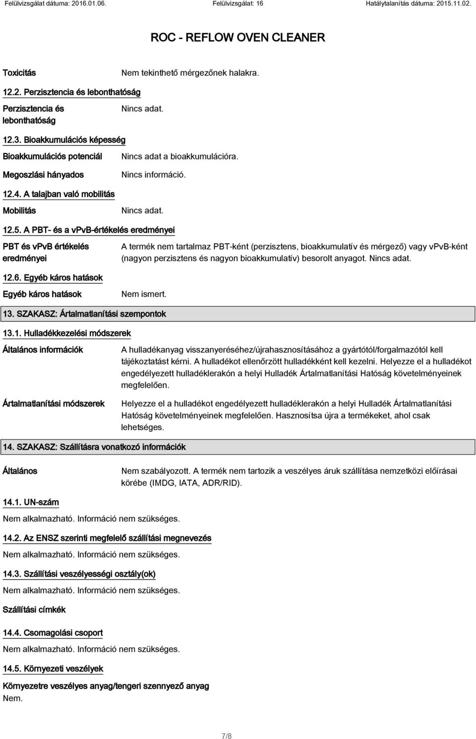 A PBT- és a vpvb-értékelés eredményei PBT és vpvb értékelés eredményei A termék nem tartalmaz PBT-ként (perzisztens, bioakkumulatív és mérgező) vagy vpvb-ként (nagyon perzisztens és nagyon