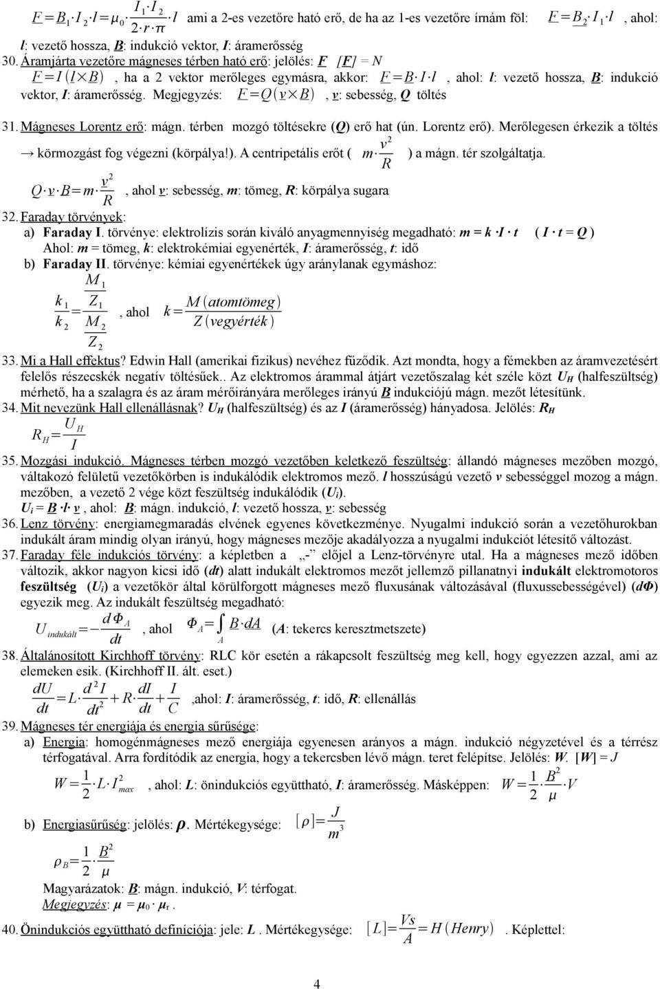 Megjegyzés: F =Q v B, v: sebesség, Q töltés 3. Mágneses Lorentz erő: mágn. térben mozgó töltésekre (Q) erő hat (ún. Lorentz erő). Merőlegesen érkezik a töltés körmozgást fog végezni (körpálya!). A centripetális erőt ( m v R ) a mágn.