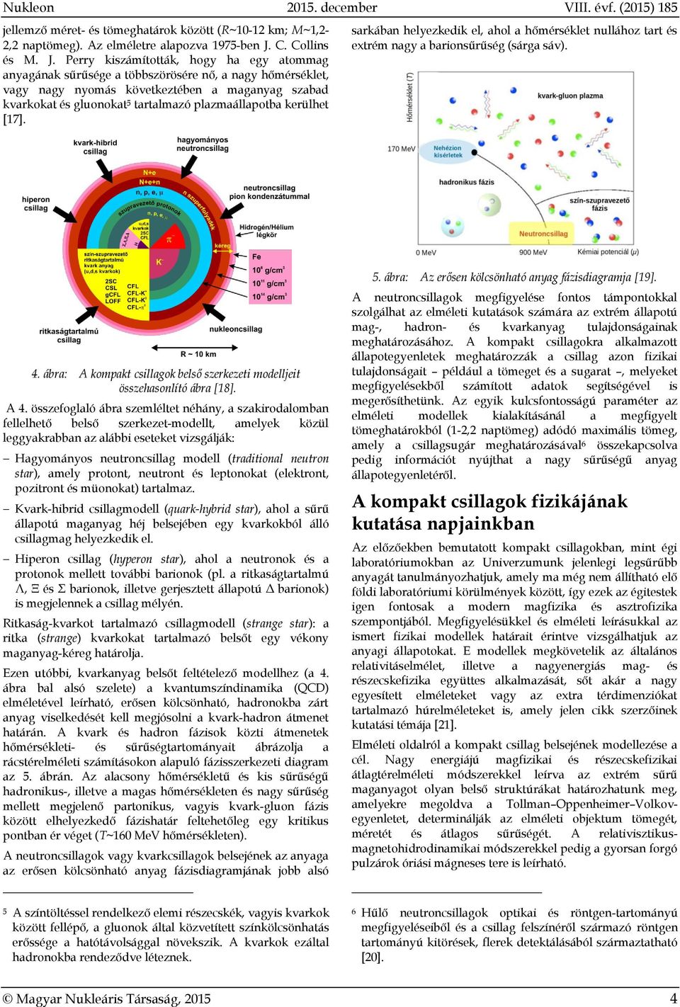 Perry kiszámították, hogy ha egy atommag anyagának sűrűsége a többszörösére nő, a nagy hőmérséklet, vagy nagy nyomás következtében a maganyag szabad kvarkokat és gluonokat 5 tartalmazó