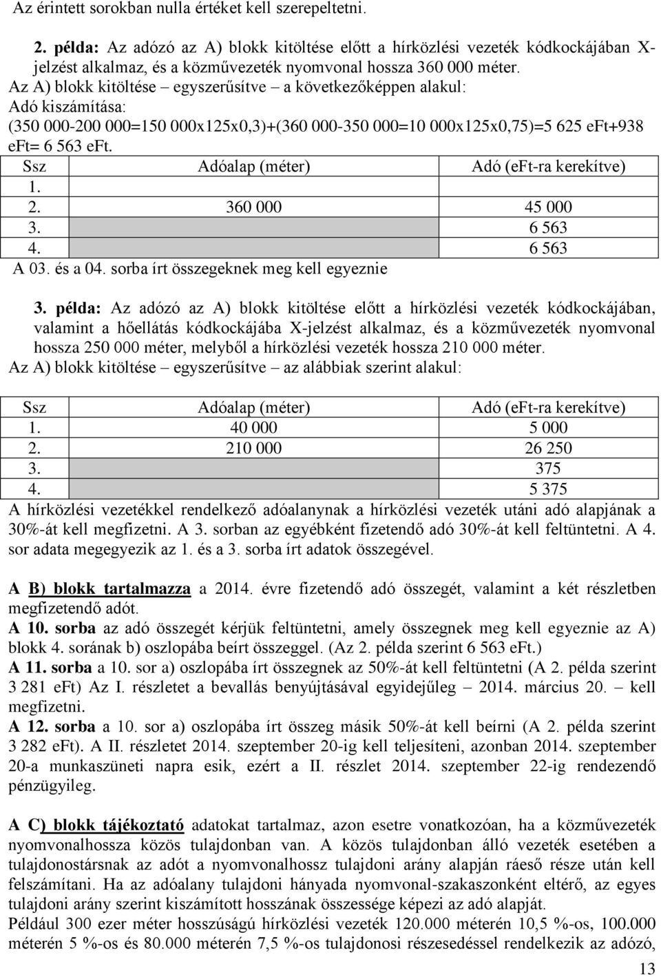 Az A) blokk kitöltése egyszerűsítve a következőképpen alakul: Adó kiszámítása: (350 000-200 000=150 000x125x0,3)+(360 000-350 000=10 000x125x0,75)=5 625 eft+938 eft= 6 563 eft.