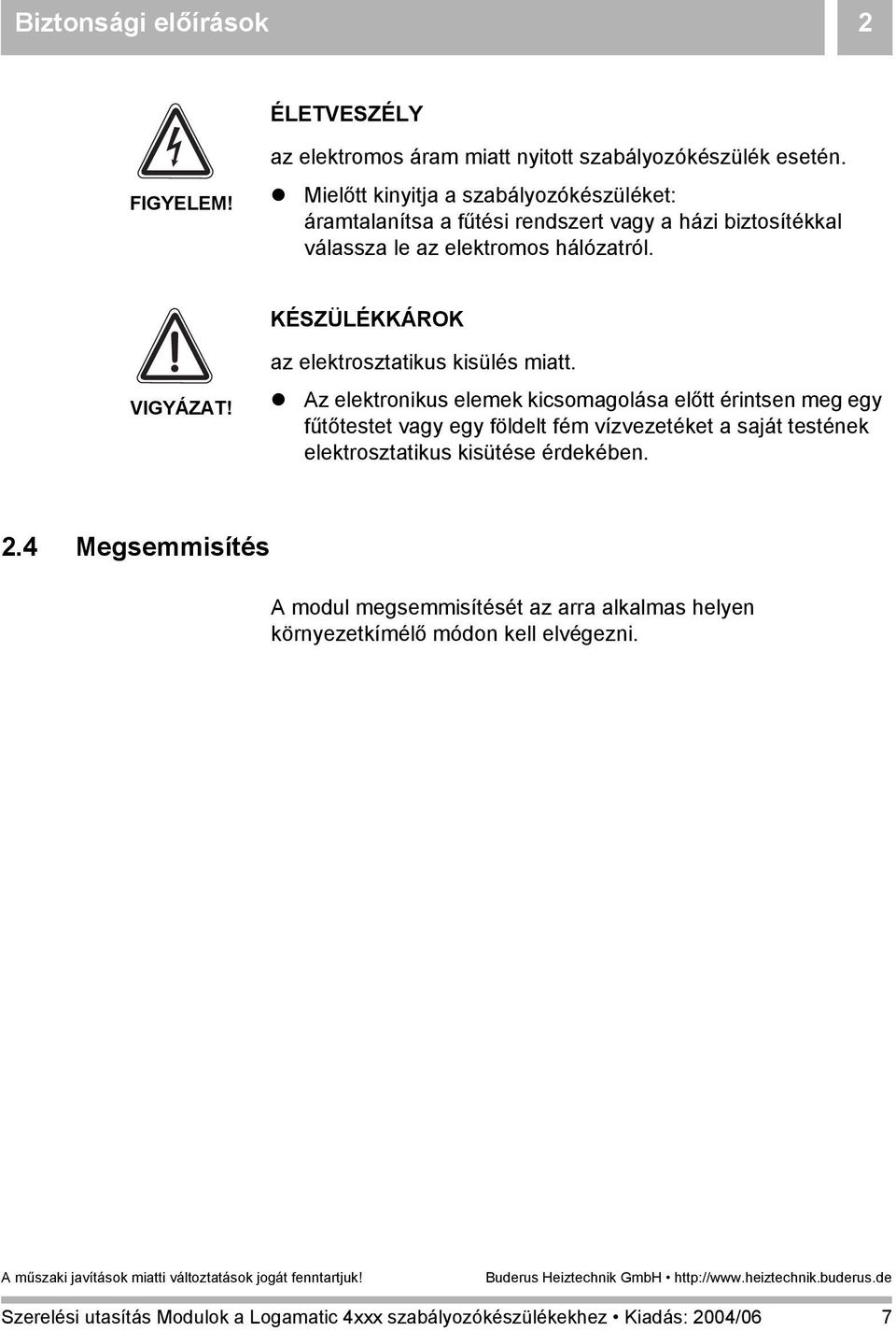 KÉSZÜLÉKKÁROK VIGYÁZAT! az elektrosztatikus kisülés miatt.