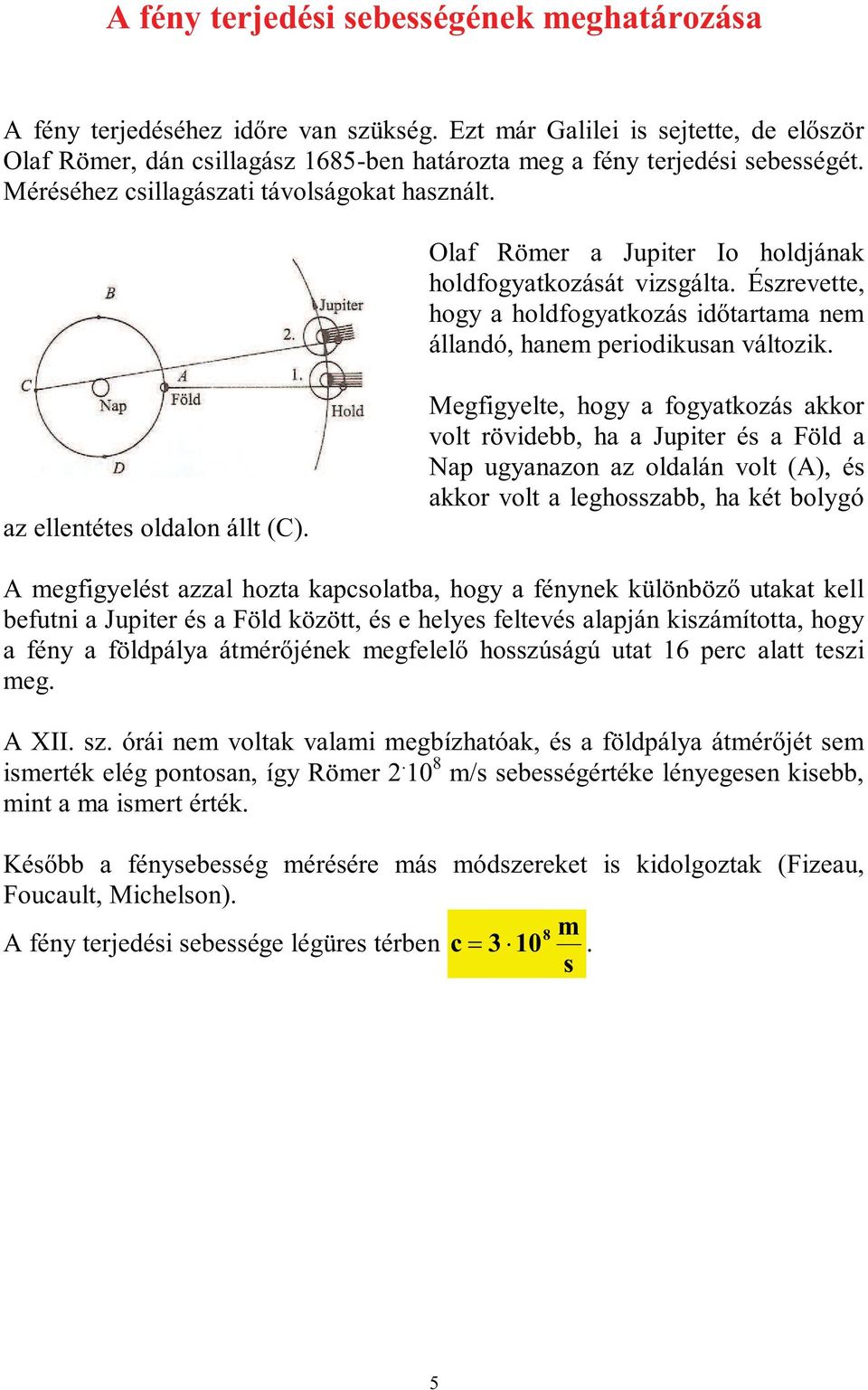 Olaf Römer a Jupiter Io holdjának holdfogyatkozását vizsgálta. Észrevette, hogy a holdfogyatkozás időtartama nem állandó, hanem periodikusan változik. az ellentétes oldalon állt (C).
