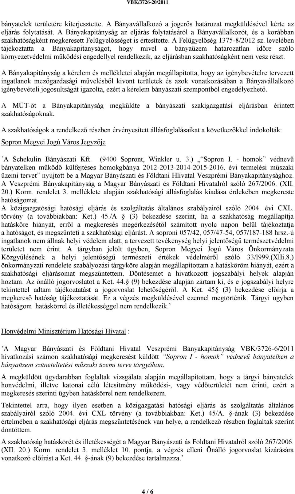 levelében tájékoztatta a Bányakapitányságot, hogy mivel a bányaüzem határozatlan időre szóló környezetvédelmi működési engedéllyel rendelkezik, az eljárásban szakhatóságként nem vesz részt.