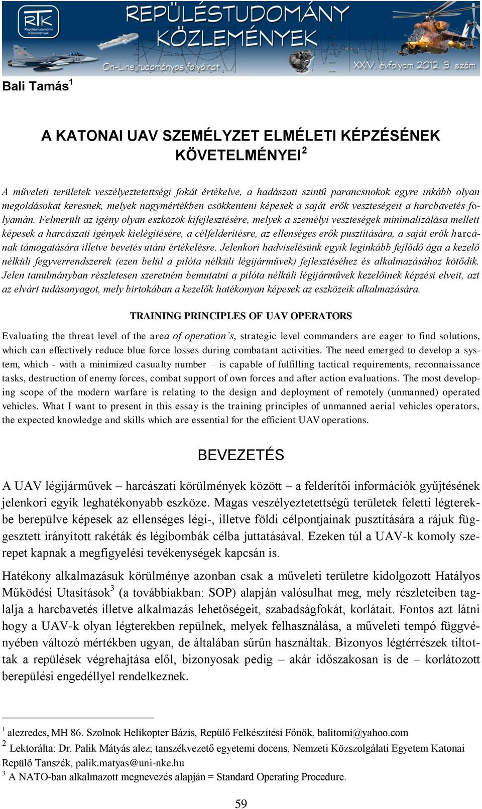 Felmerült az igény olyan eszközök kifejlesztésére, melyek a személyi veszteségek minimalizálása mellett képesek a harcászati igények kielégítésére, a célfelderítésre, az ellenséges erők pusztítására,