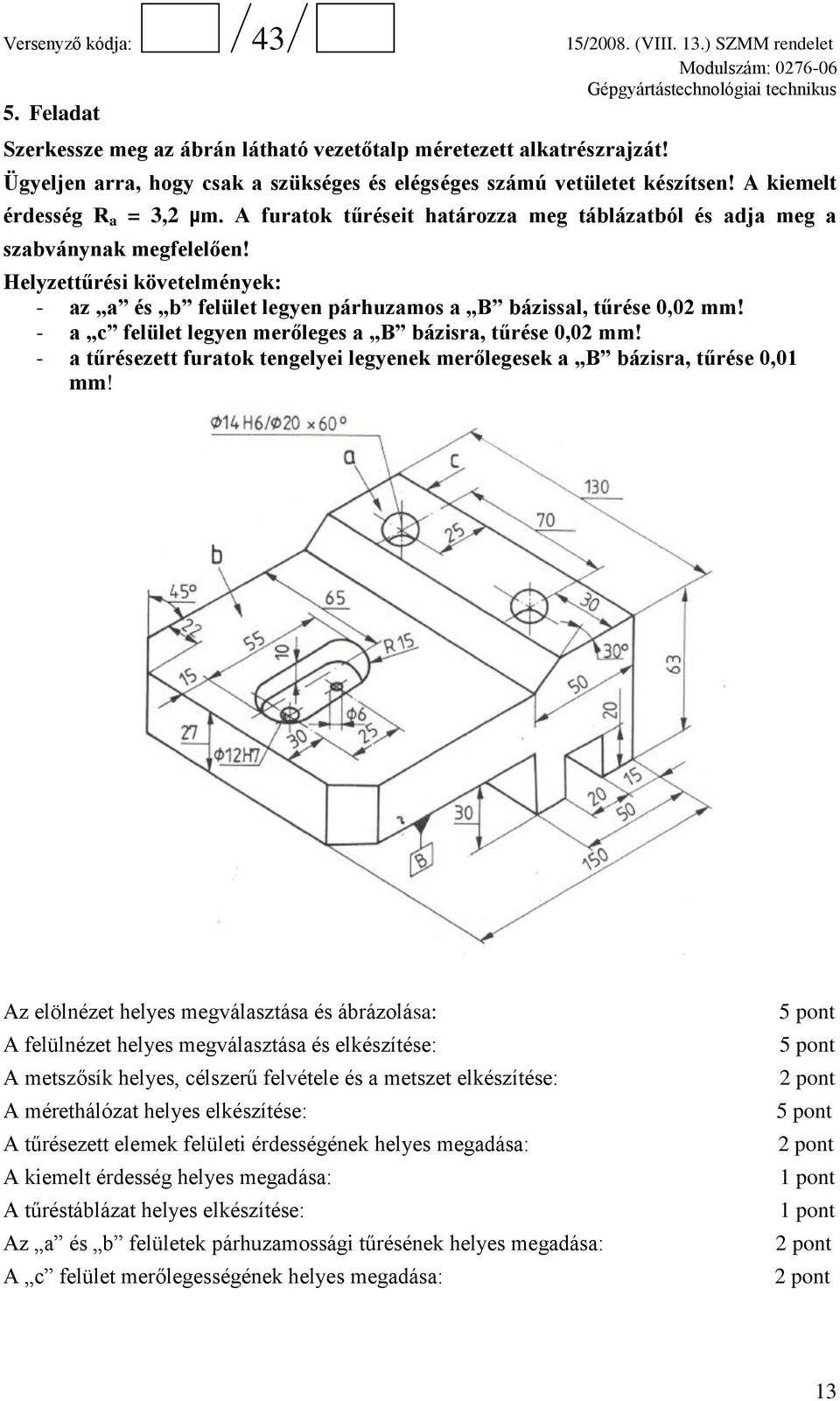 - a c felület legyen merőleges a B bázisra, tűrése 0,02 mm! - a tűrésezett furatok tengelyei legyenek merőlegesek a B bázisra, tűrése 0,01 mm!