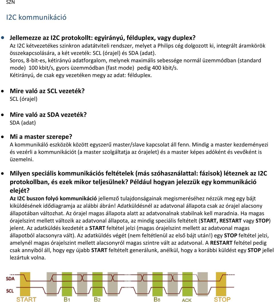 Soros, 8-bit-es, kétirányú adatforgalom, melynek maximális sebessége normál üzemmódban (standard mode) 100 kbit/s, gyors üzemmódban (fast mode) pedig 400 kbit/s.